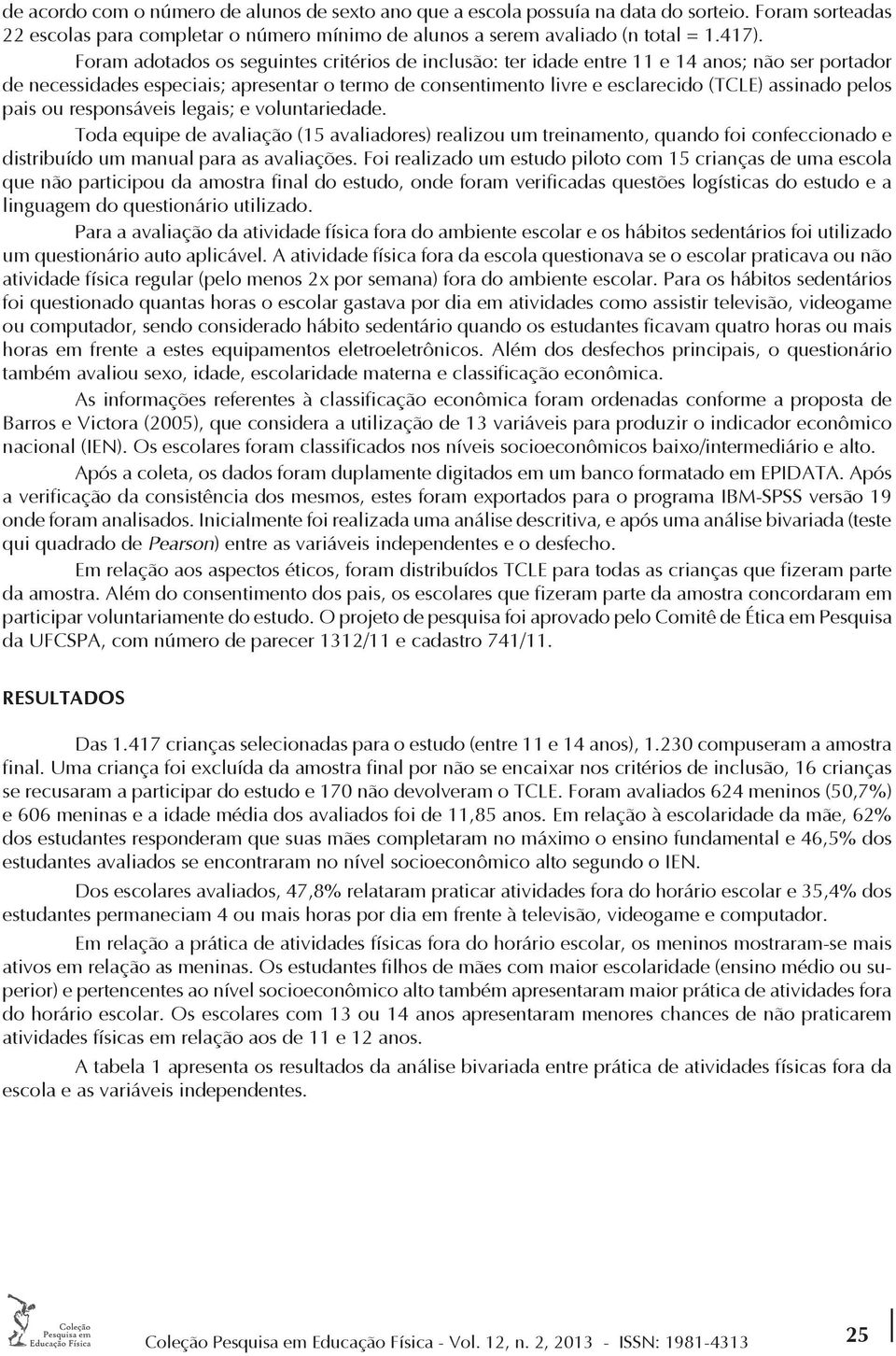 resposáveis legais; e volutariedade. Toda equipe de avaliação (15 avaliadores) realizou um treiameto, quado foi cofeccioado e distribuído um maual para as avaliações.