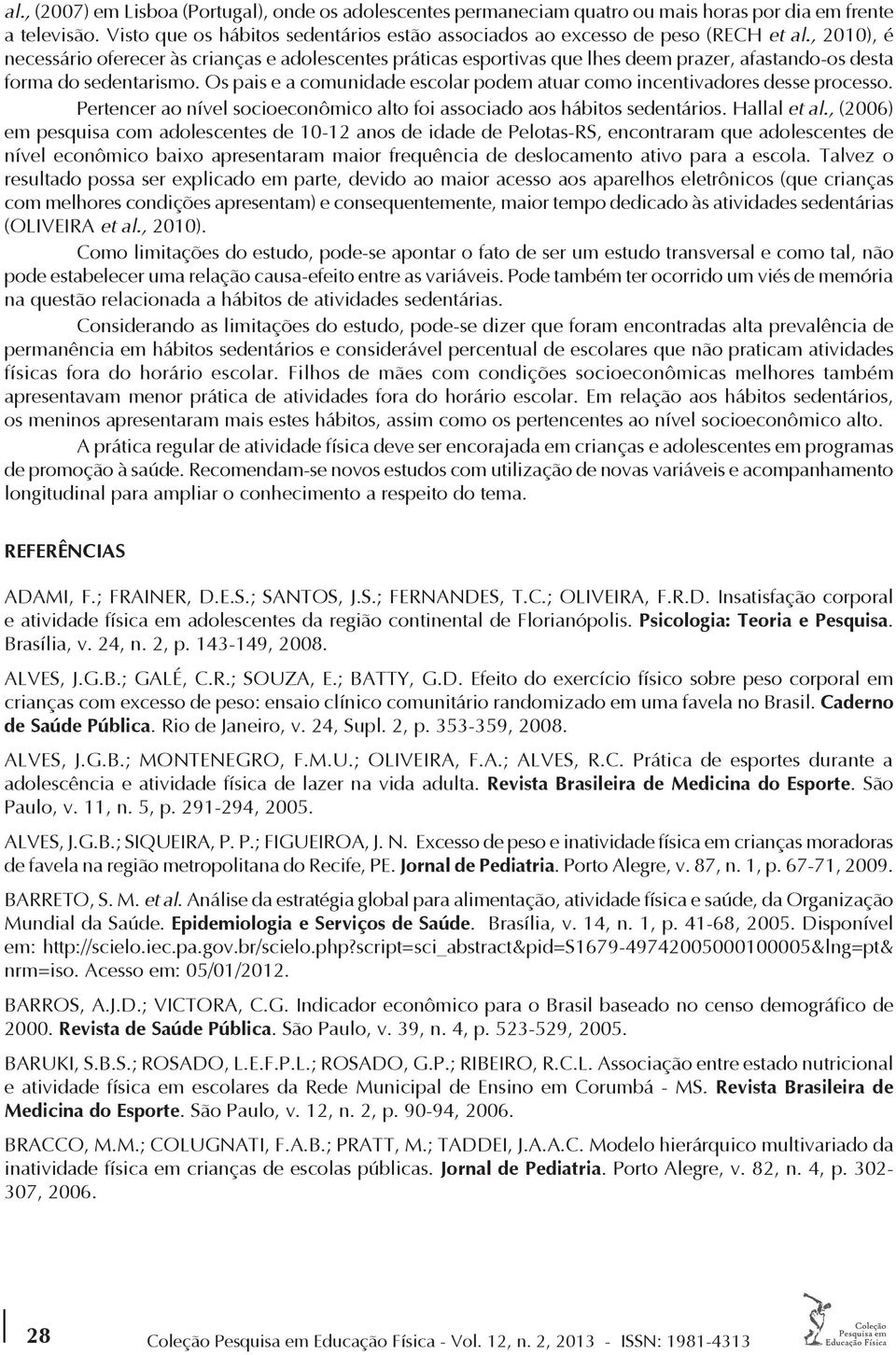 Os pais e a comuidade escolar podem atuar como icetivadores desse processo. Pertecer ao ível socioecoômico alto foi associado aos hábitos sedetários. Hallal et al.