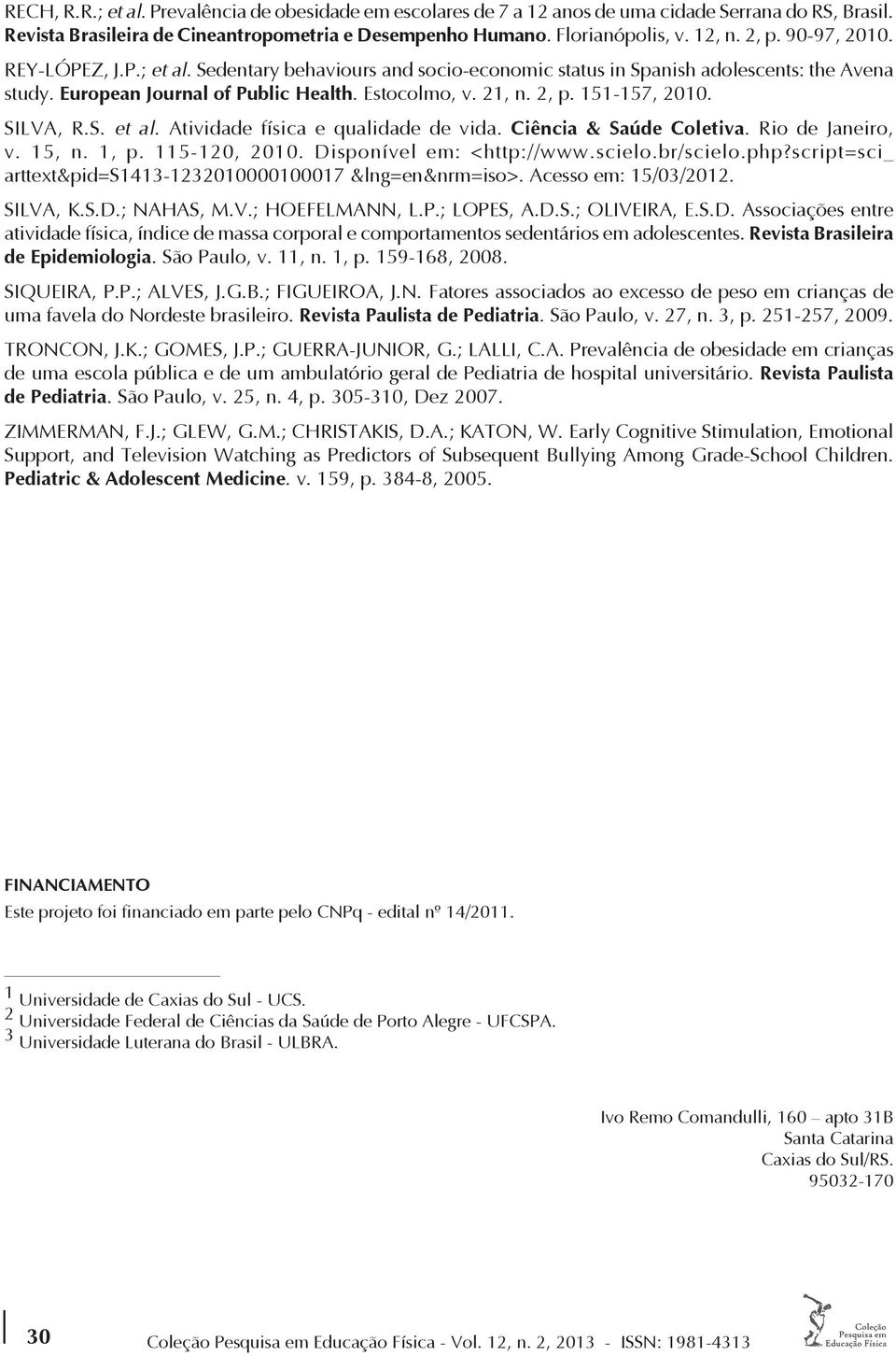 S. et al. Atividade física e qualidade de vida. Ciêcia & Saúde Coletiva. Rio de Jaeiro, v. 15,. 1, p. 115-120, 2010. Dispoível em: <http://www.scielo.br/scielo.php?