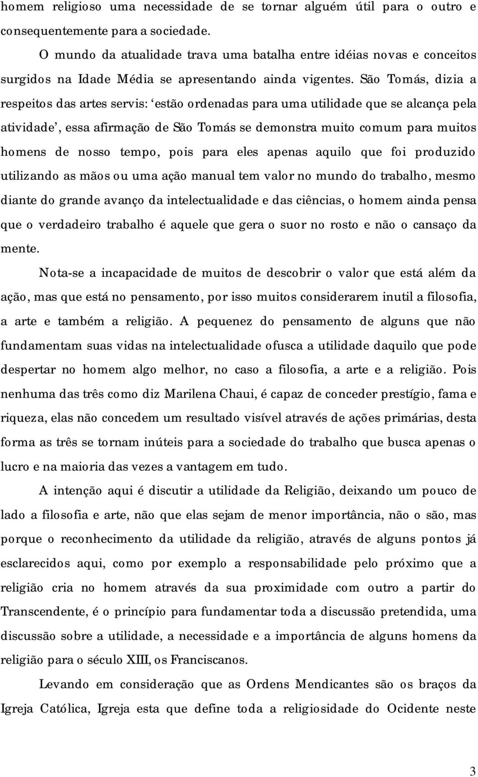 São Tomás, dizia a respeitos das artes servis: estão ordenadas para uma utilidade que se alcança pela atividade, essa afirmação de São Tomás se demonstra muito comum para muitos homens de nosso