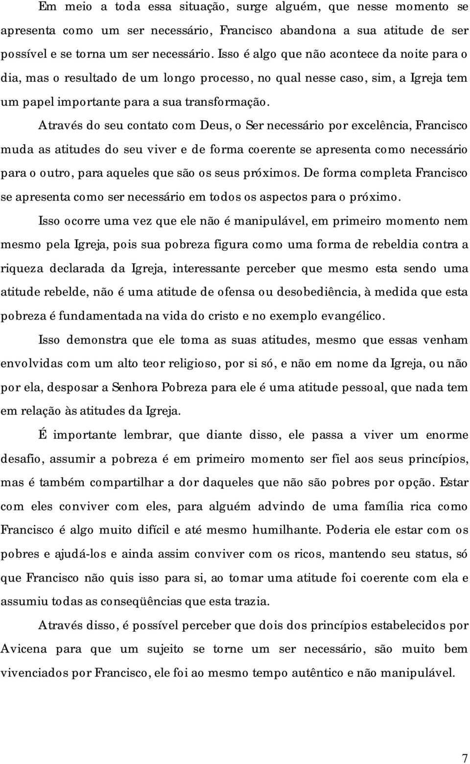 Através do seu contato com Deus, o Ser necessário por excelência, Francisco muda as atitudes do seu viver e de forma coerente se apresenta como necessário para o outro, para aqueles que são os seus