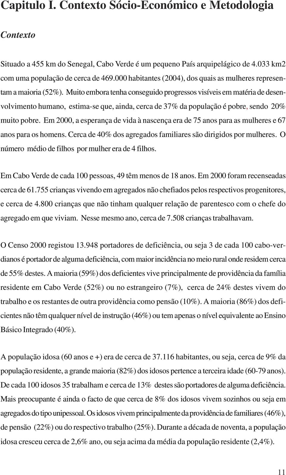 Muito embora tenha conseguido progressos visíveis em matéria de desenvolvimento humano, estima-se que, ainda, cerca de 37% da população é pobre, sendo 20% muito pobre.