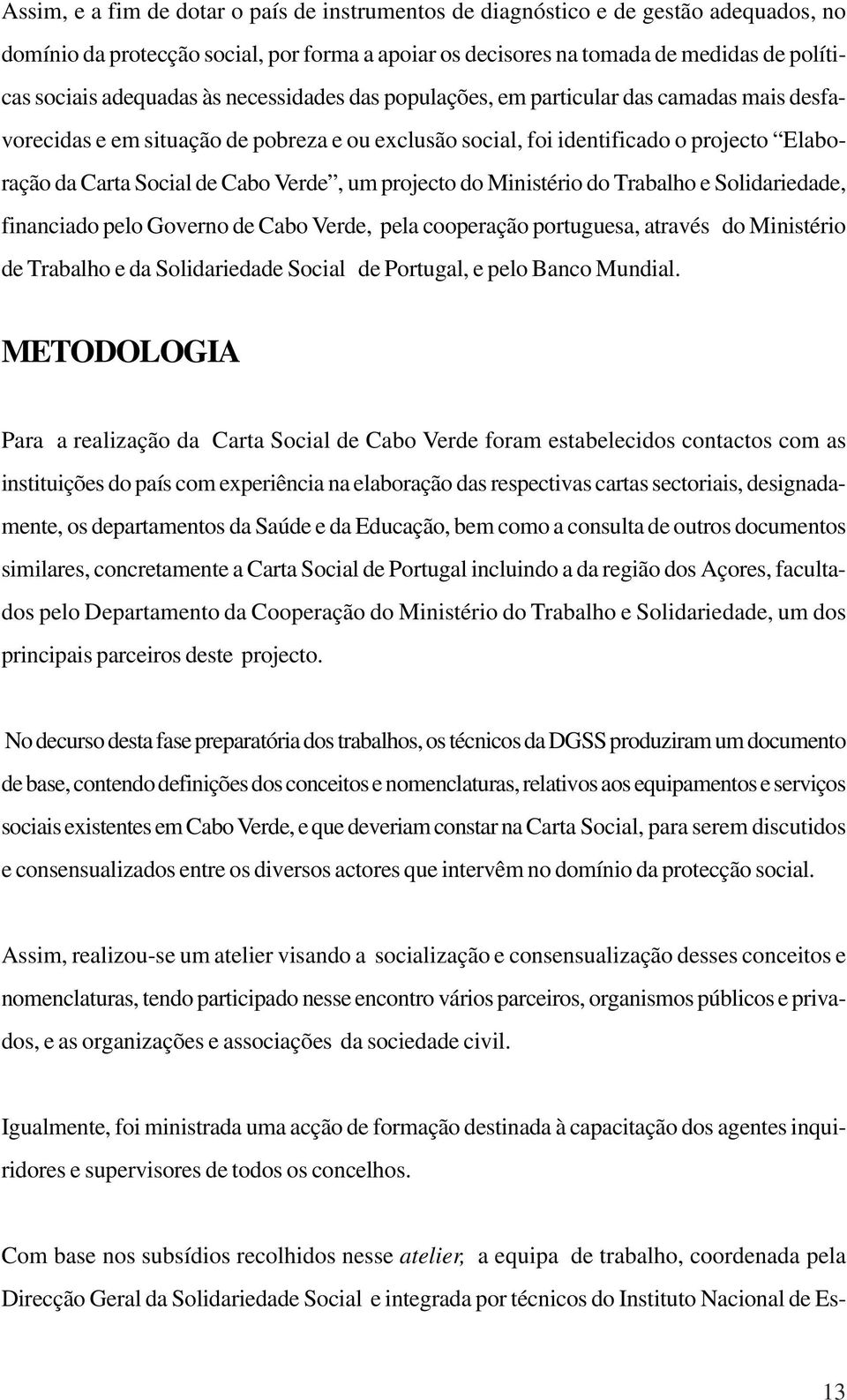 Verde, um projecto do Ministério do Trabalho e Solidariedade, financiado pelo Governo de Cabo Verde, pela cooperação portuguesa, através do Ministério de Trabalho e da Solidariedade Social de