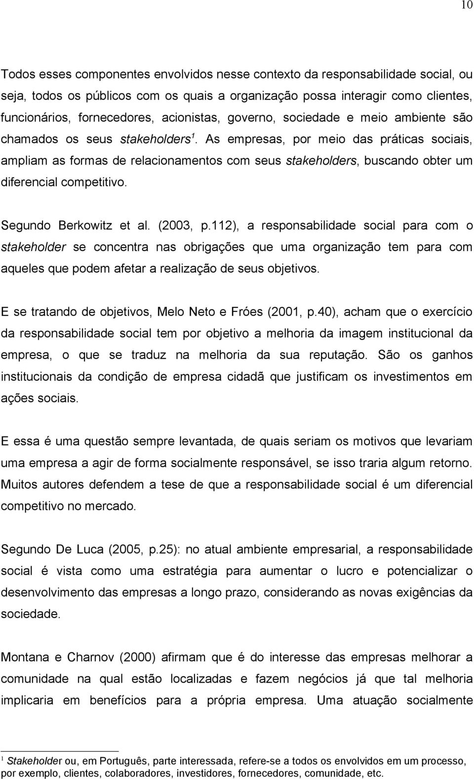 As empresas, por meio das práticas sociais, ampliam as formas de relacionamentos com seus stakeholders, buscando obter um diferencial competitivo. Segundo Berkowitz et al. (2003, p.