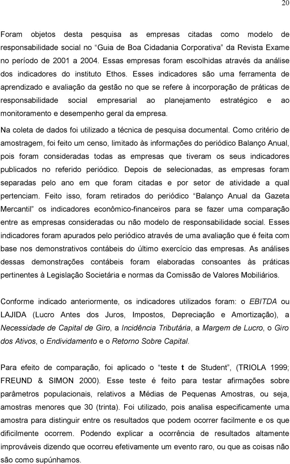 Esses indicadores são uma ferramenta de aprendizado e avaliação da gestão no que se refere à incorporação de práticas de responsabilidade social empresarial ao planejamento estratégico e ao