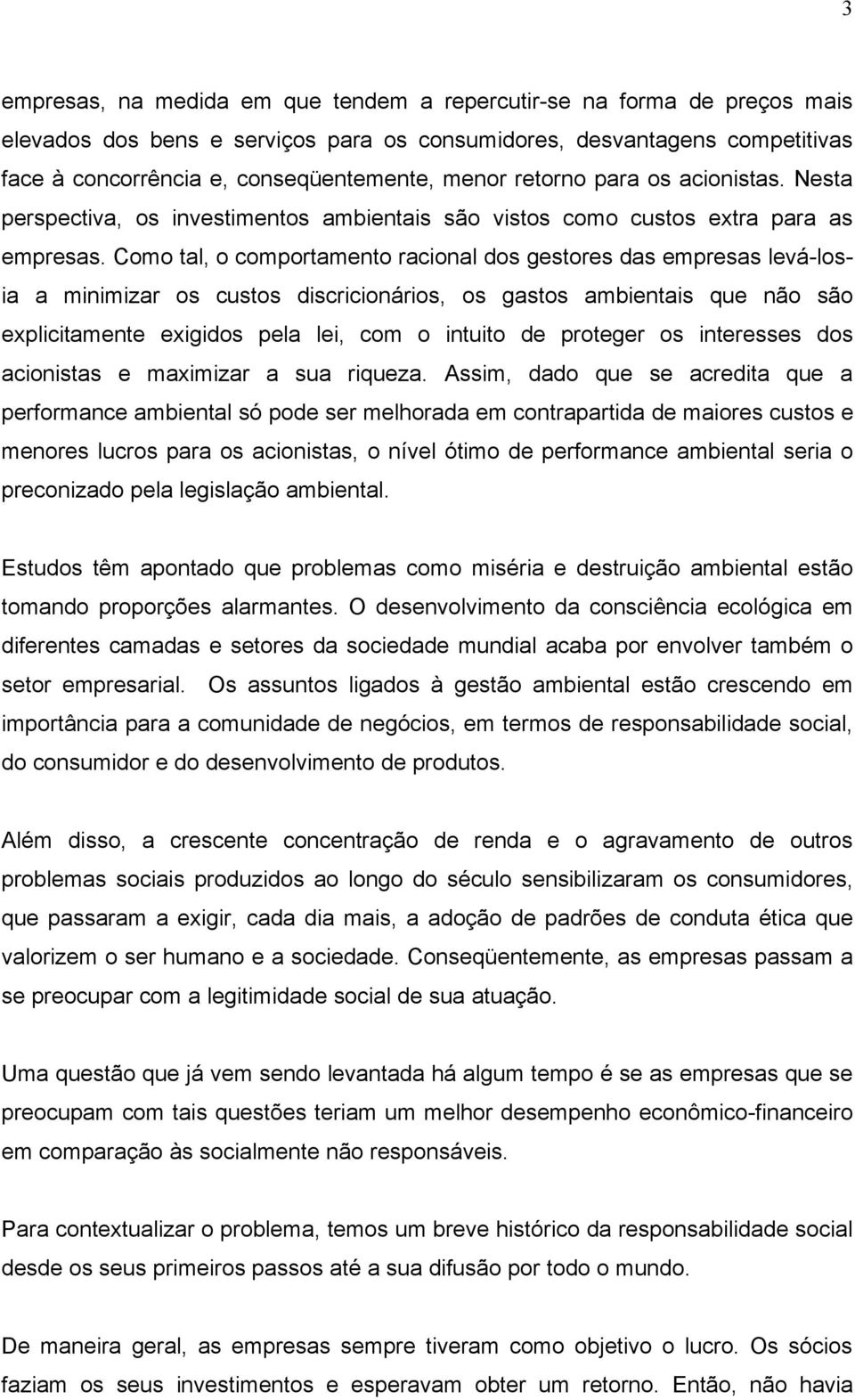 Como tal, o comportamento racional dos gestores das empresas levá-losia a minimizar os custos discricionários, os gastos ambientais que não são explicitamente exigidos pela lei, com o intuito de