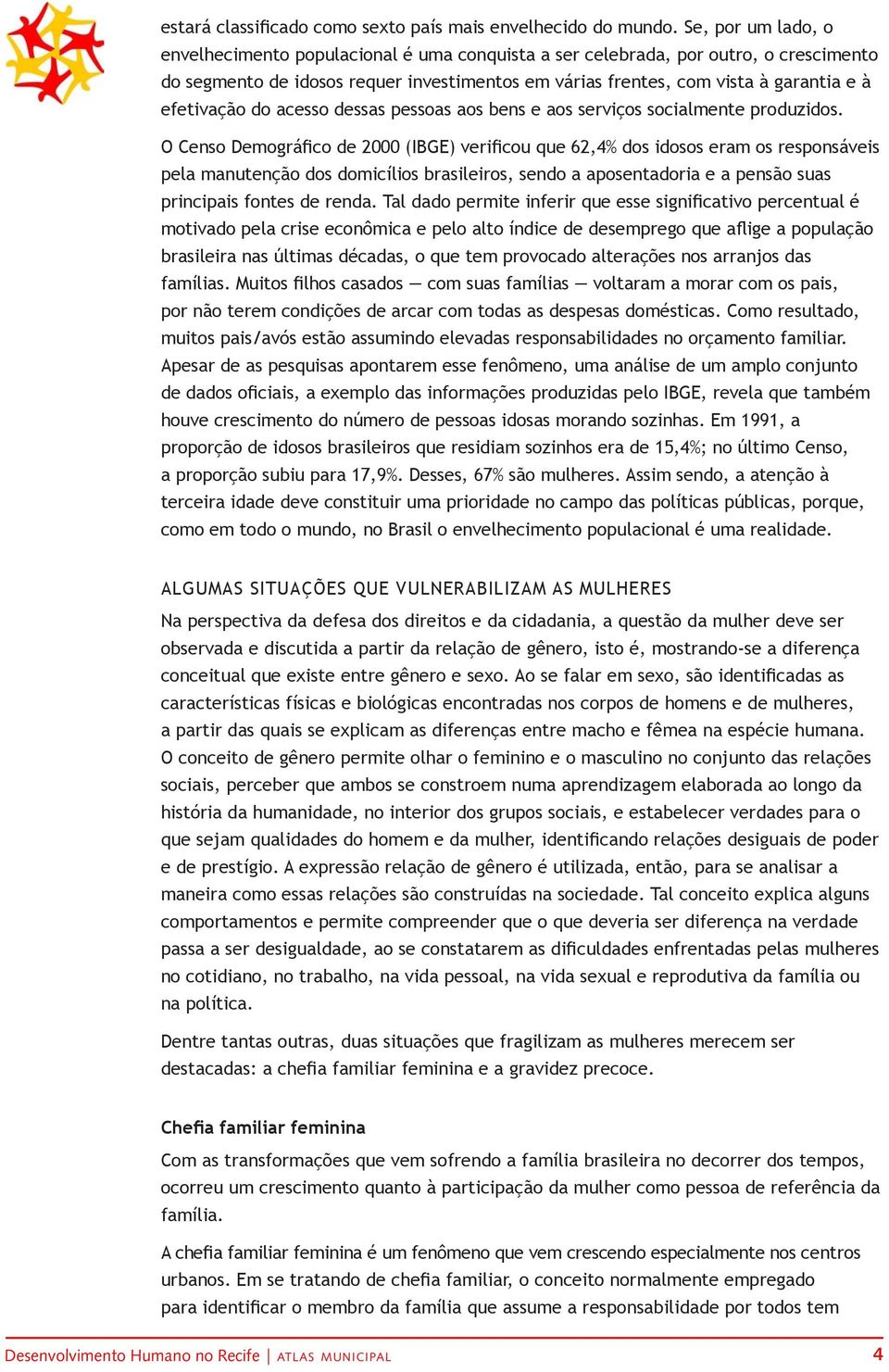 efetivação do acesso dessas pessoas aos bens e aos serviços socialmente produzidos.