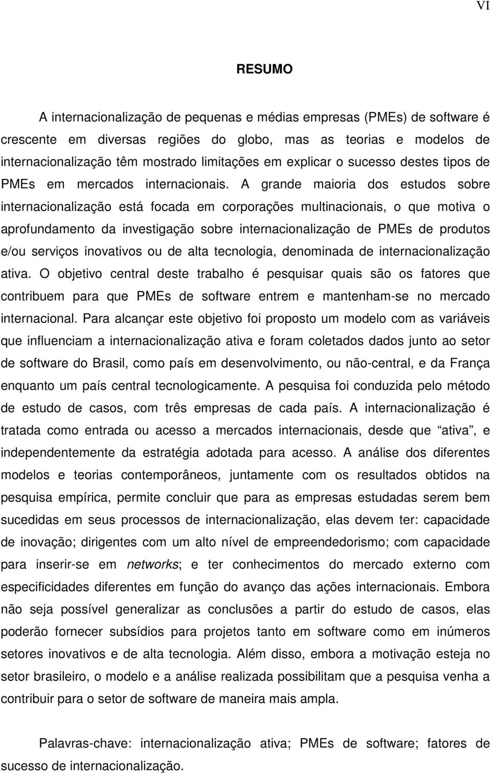 A grande maioria dos estudos sobre internacionalização está focada em corporações multinacionais, o que motiva o aprofundamento da investigação sobre internacionalização de PMEs de produtos e/ou