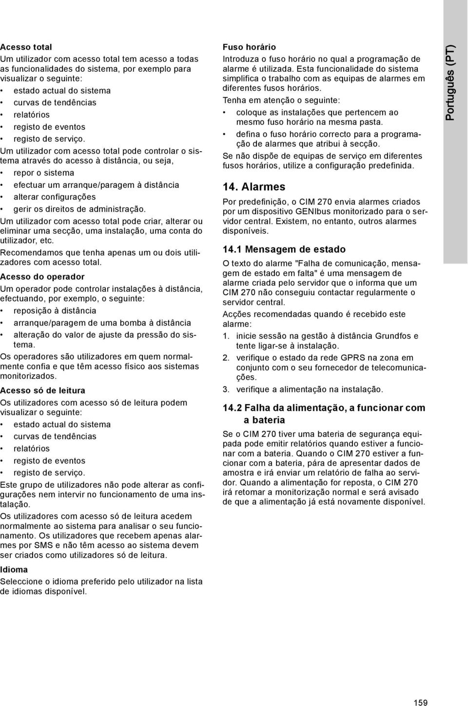 Um utilizador com acesso total pode controlar o sistema através do acesso à distância, ou seja, repor o sistema efectuar um arranque/paragem à distância alterar configurações gerir os direitos de