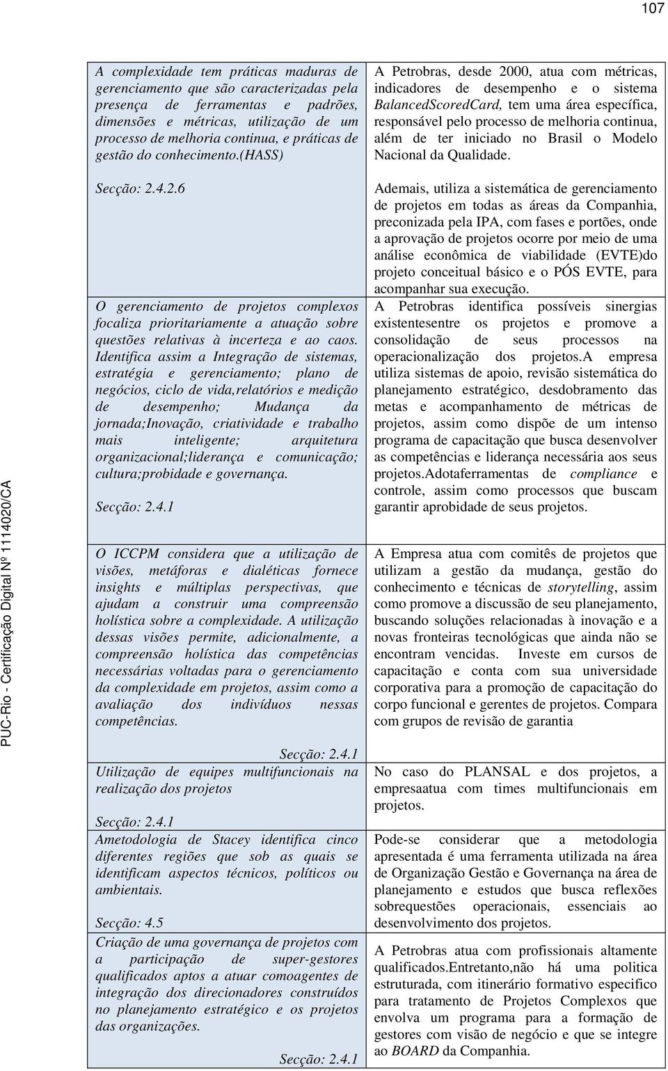 Identifica assim a Integração de sistemas, estratégia e gerenciamento; plano de negócios, ciclo de vida,relatórios e medição de desempenho; Mudança da jornada;inovação, criatividade e trabalho mais