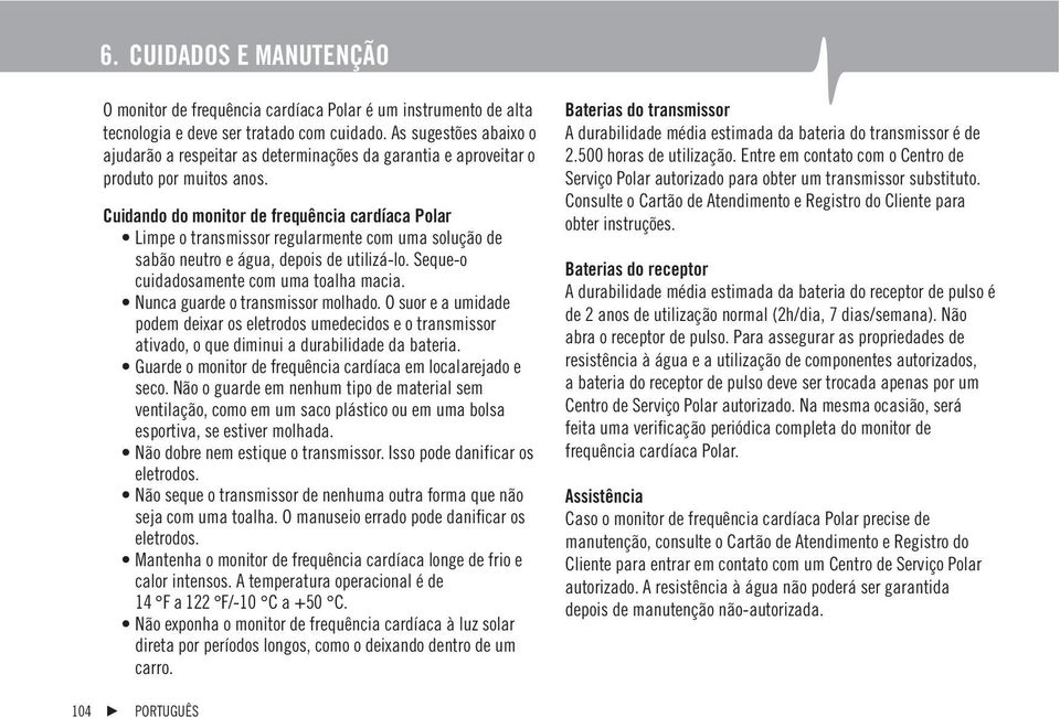 Cuidando do monitor de frequência cardíaca Polar Limpe o transmissor regularmente com uma solução de sabão neutro e água, depois de utilizá-lo. Seque-o cuidadosamente com uma toalha macia.