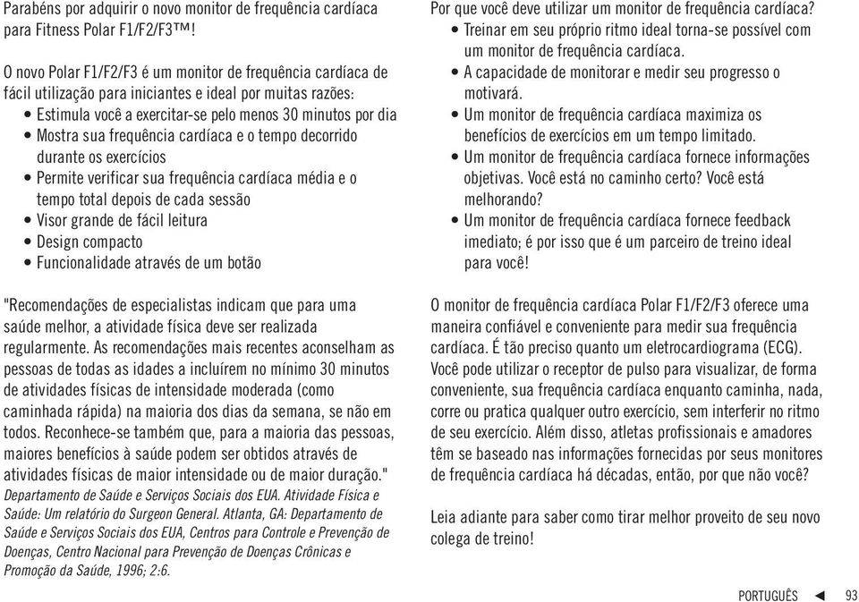 frequência cardíaca e o tempo decorrido durante os exercícios Permite verificar sua frequência cardíaca média e o tempo total depois de cada sessão Visor grande de fácil leitura Design compacto