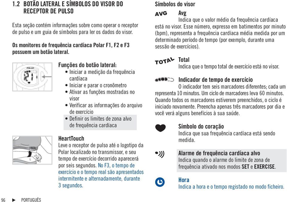 Funções do botão lateral: Iniciar a medição da frequência cardíaca Iniciar e parar o cronômetro Ativar as funções mostradas no visor Verificar as informações do arquivo de exercício Definir os