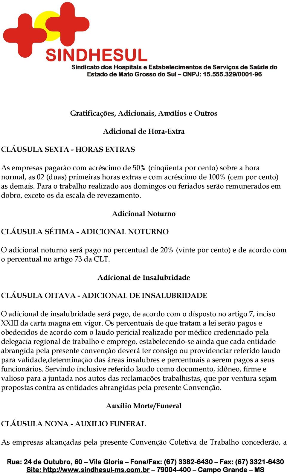 (duas) primeiras horas extras e com acréscimo de 100% (cem por cento) as demais. Para o trabalho realizado aos domingos ou feriados serão remunerados em dobro, exceto os da escala de revezamento.