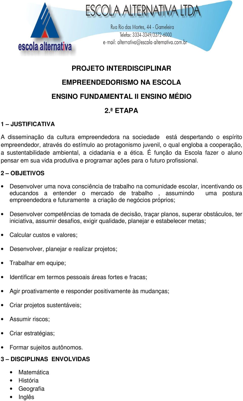 ambiental, a cidadania e a ética. É função da Escola fazer o aluno pensar em sua vida produtiva e programar ações para o futuro profissional.