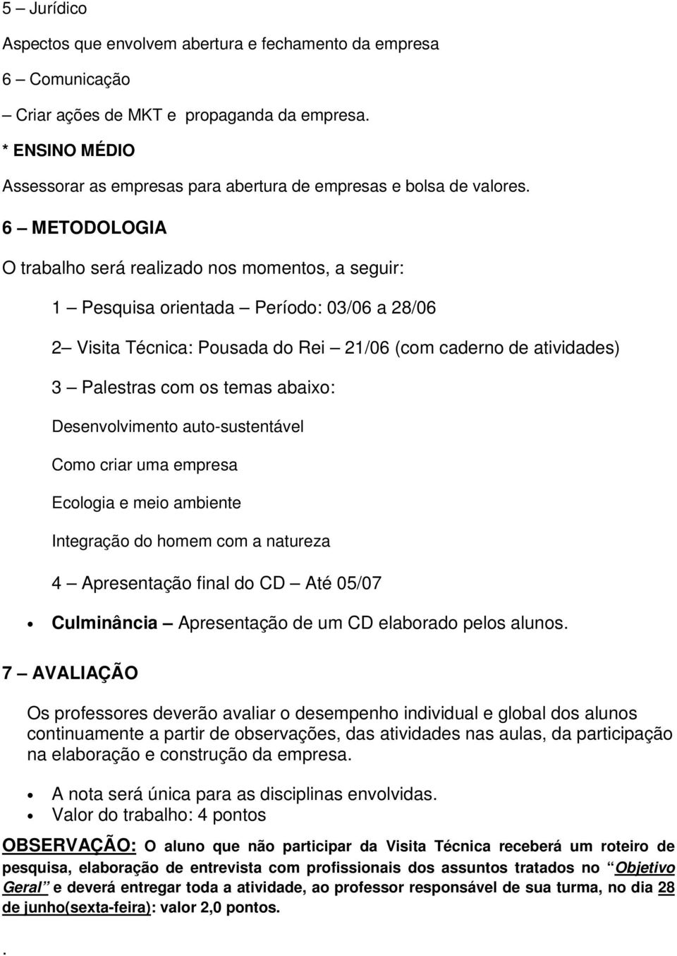 6 METODOLOGIA O trabalho será realizado nos momentos, a seguir: 1 Pesquisa orientada Período: 03/06 a 28/06 2 Visita Técnica: Pousada do Rei 21/06 (com caderno de atividades) 3 Palestras com os temas