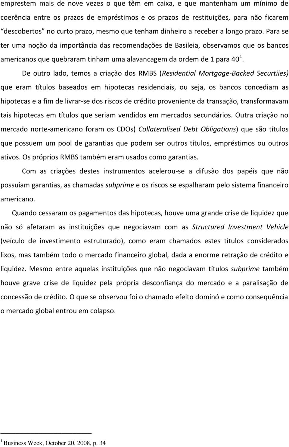 Para se ter uma noção da importância das recomendações de Basileia, observamos que os bancos americanos que quebraram tinham uma alavancagem da ordem de 1 para 40 1.