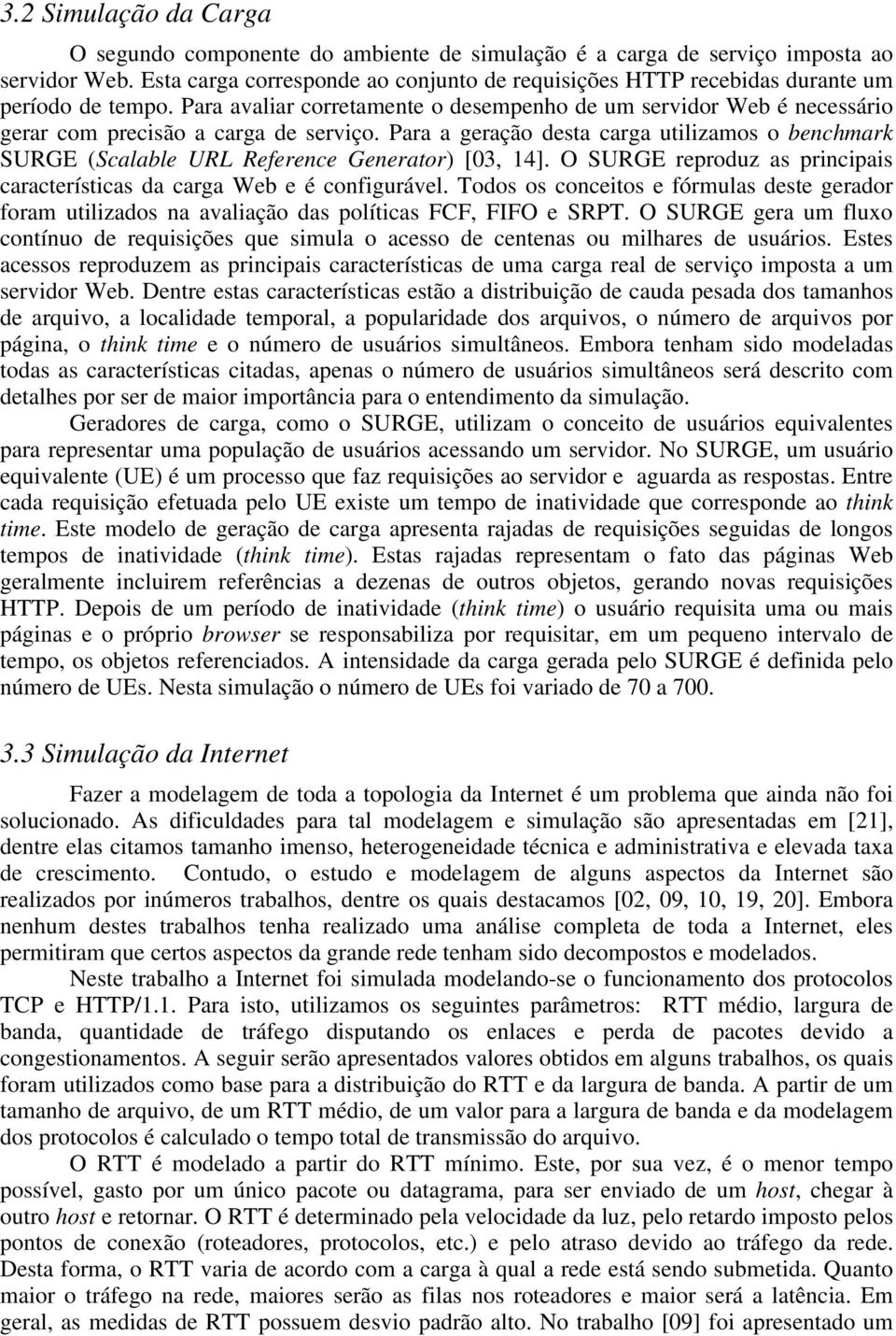 Para avaliar corretamente o desempenho de um servidor Web é necessário gerar com precisão a carga de serviço.