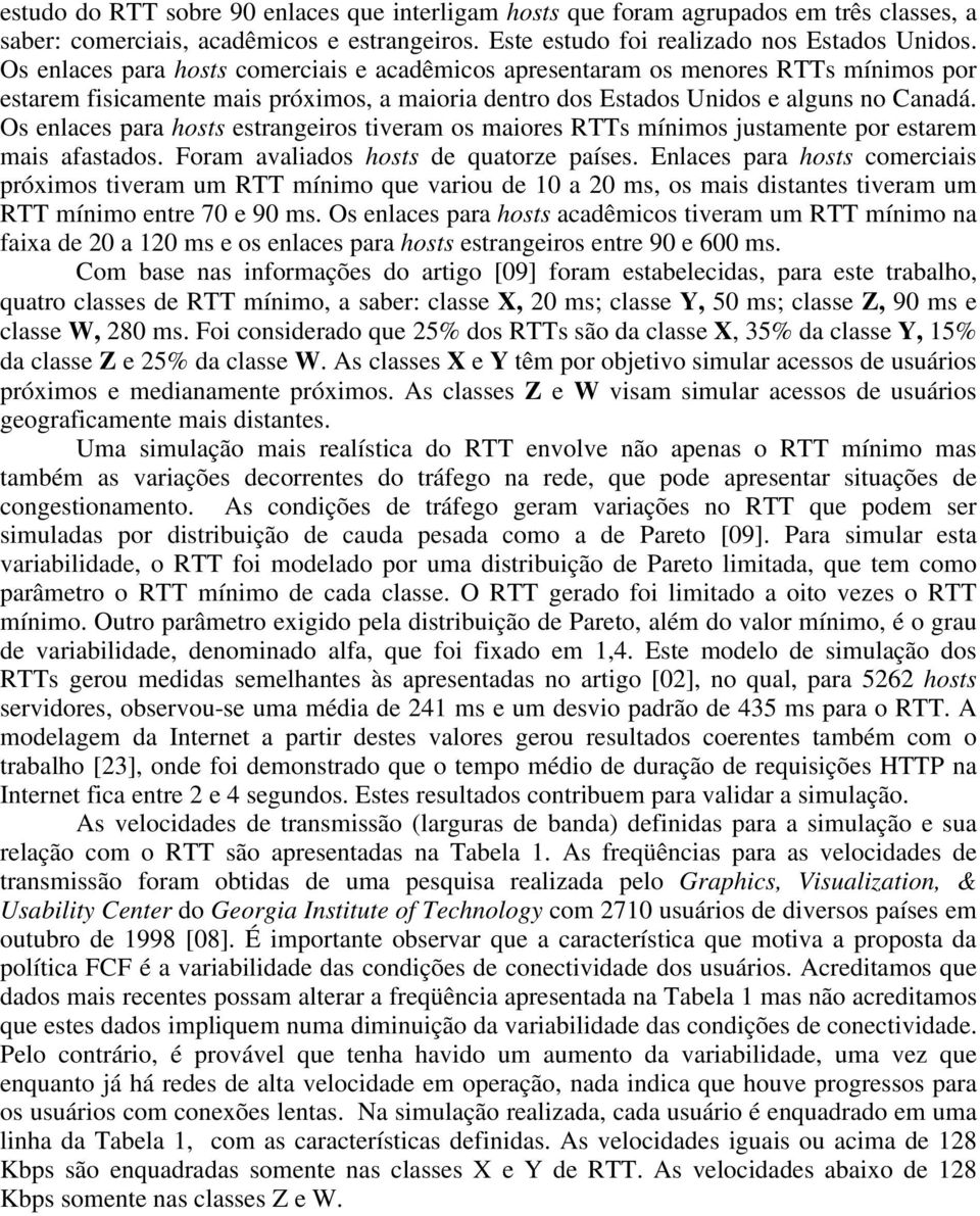 Os enlaces para hosts estrangeiros tiveram os maiores RTTs mínimos justamente por estarem mais afastados. Foram avaliados hosts de quatorze países.