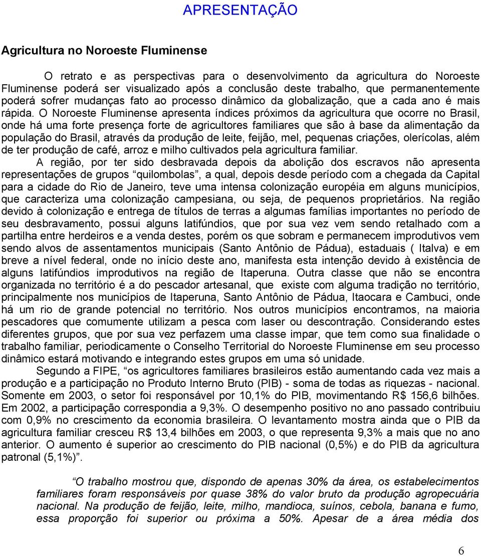 O apresenta índices próximos da agricultura que ocorre no Brasil, on há uma forte presença forte agricultores familiares que são à base da alimentação da população do Brasil, através da produção