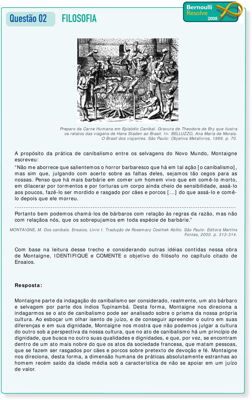 A propósito da prática de canibalismo entre os selvagens do Novo Mundo, Montaigne escreveu: Não me aborrece que salientemos o horror barbaresco que há em tal ação [o canibalismo], mas sim que,