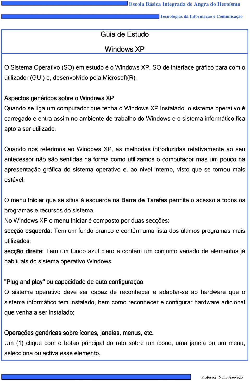 Aspectos genéricos sobre o Windows XP Quando se liga um computador que tenha o Windows XP instalado, o sistema operativo é carregado e entra assim no ambiente de trabalho do Windows e o sistema