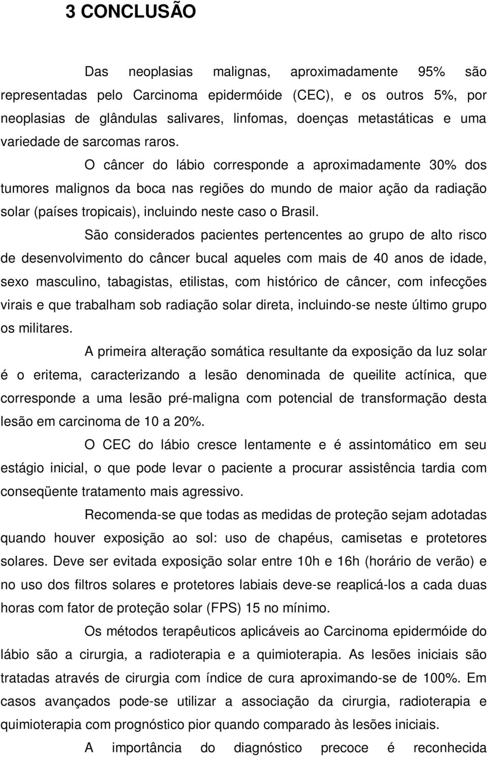 O câncer do lábio corresponde a aproximadamente 30% dos tumores malignos da boca nas regiões do mundo de maior ação da radiação solar (países tropicais), incluindo neste caso o Brasil.