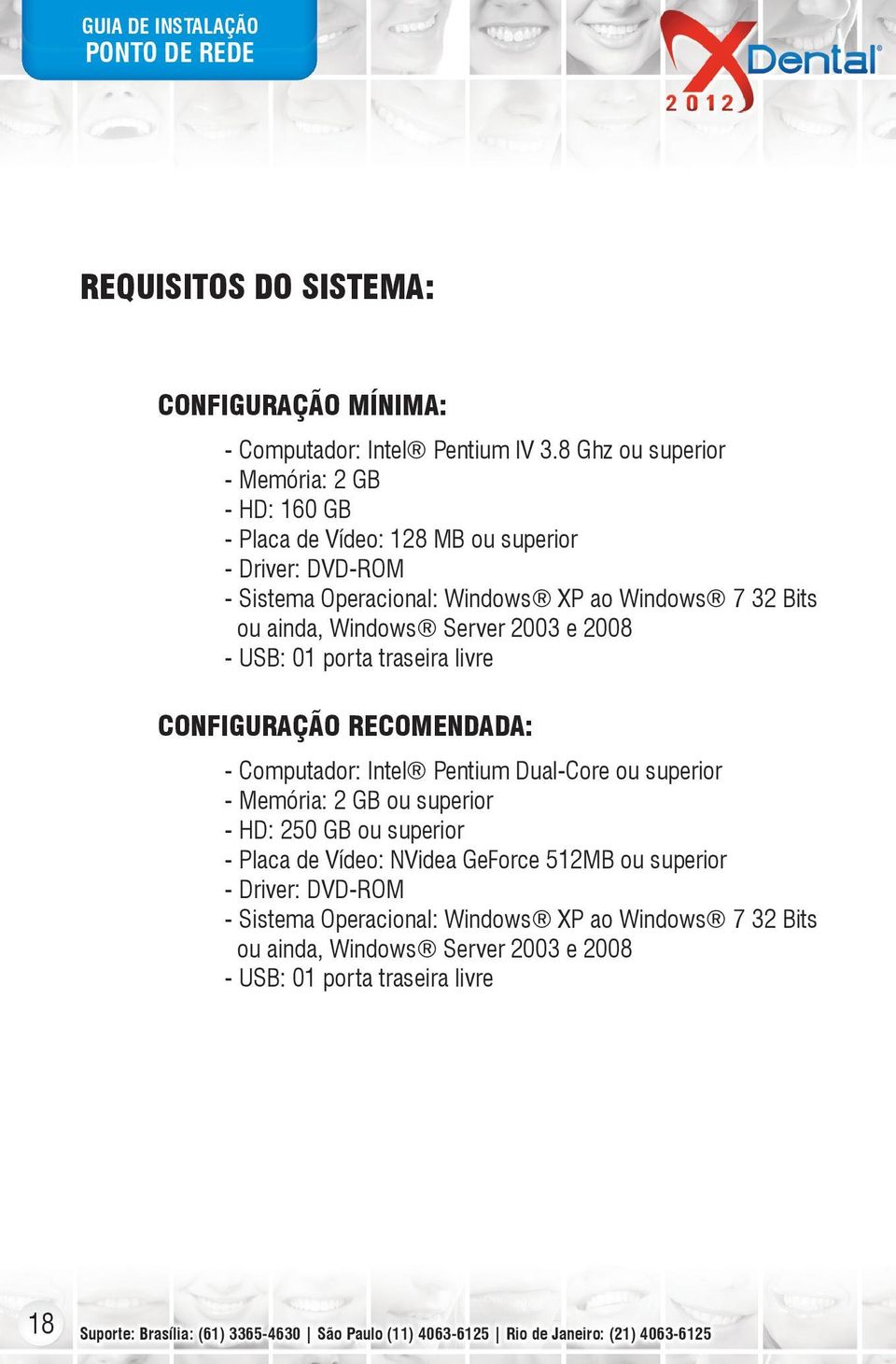 ainda, Windows Server 2003 e 2008 - USB: 01 porta traseira livre CONFIGURAÇÃO RECOMENDADA: - Computador: Intel Pentium Dual-Core ou superior - Memória: 2 GB ou