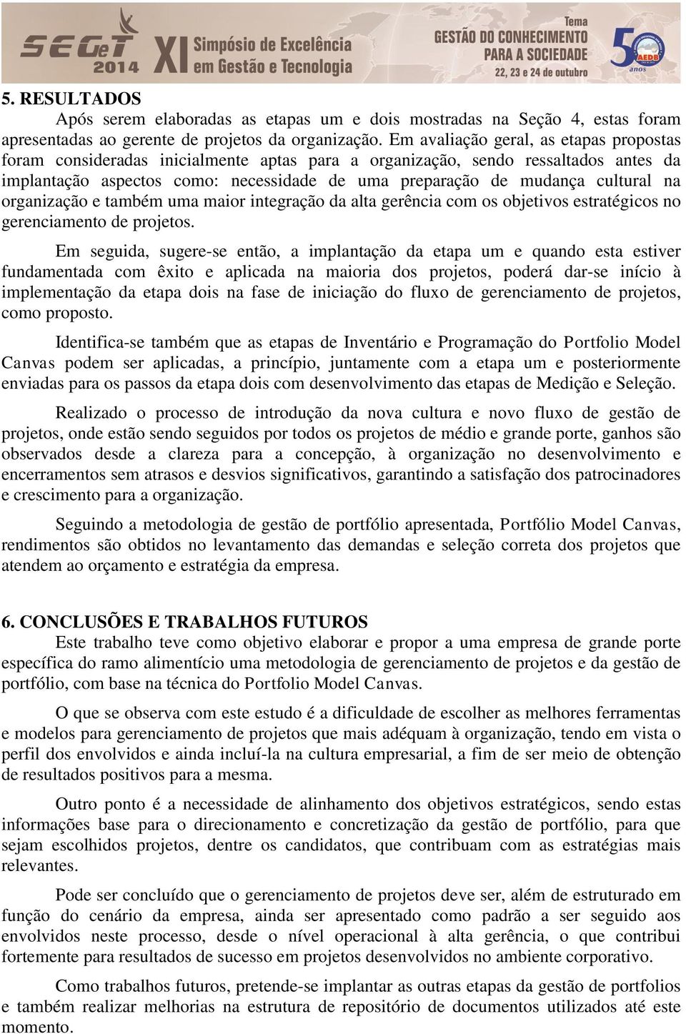 cultural na organização e também uma maior integração da alta gerência com os objetivos estratégicos no gerenciamento de projetos.