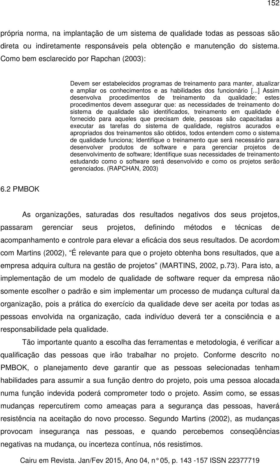 ..] Assim desenvolva procedimentos de treinamento da qualidade; estes procedimentos devem assegurar que: as necessidades de treinamento do sistema de qualidade são identificados, treinamento em