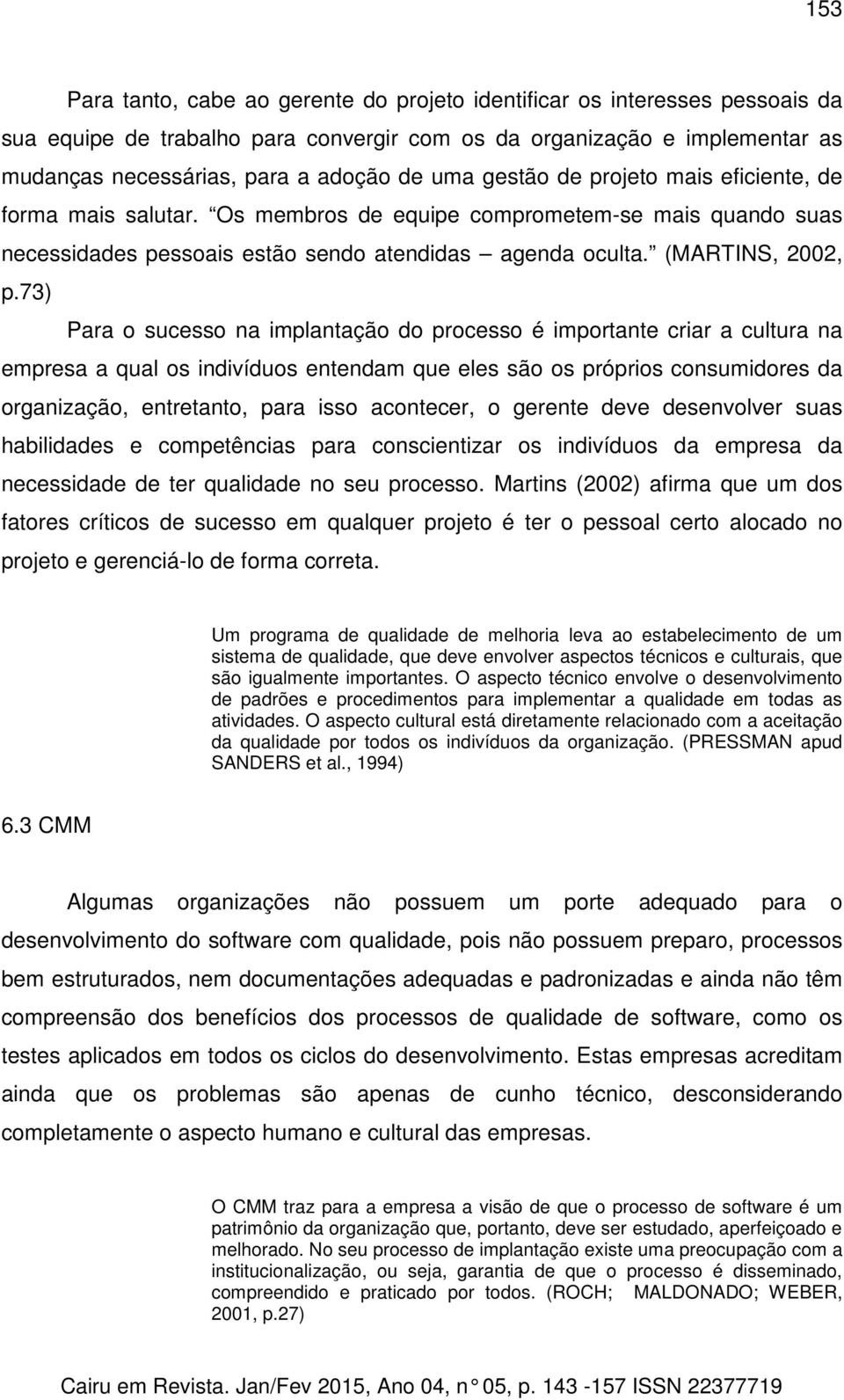 73) Para o sucesso na implantação do processo é importante criar a cultura na empresa a qual os indivíduos entendam que eles são os próprios consumidores da organização, entretanto, para isso