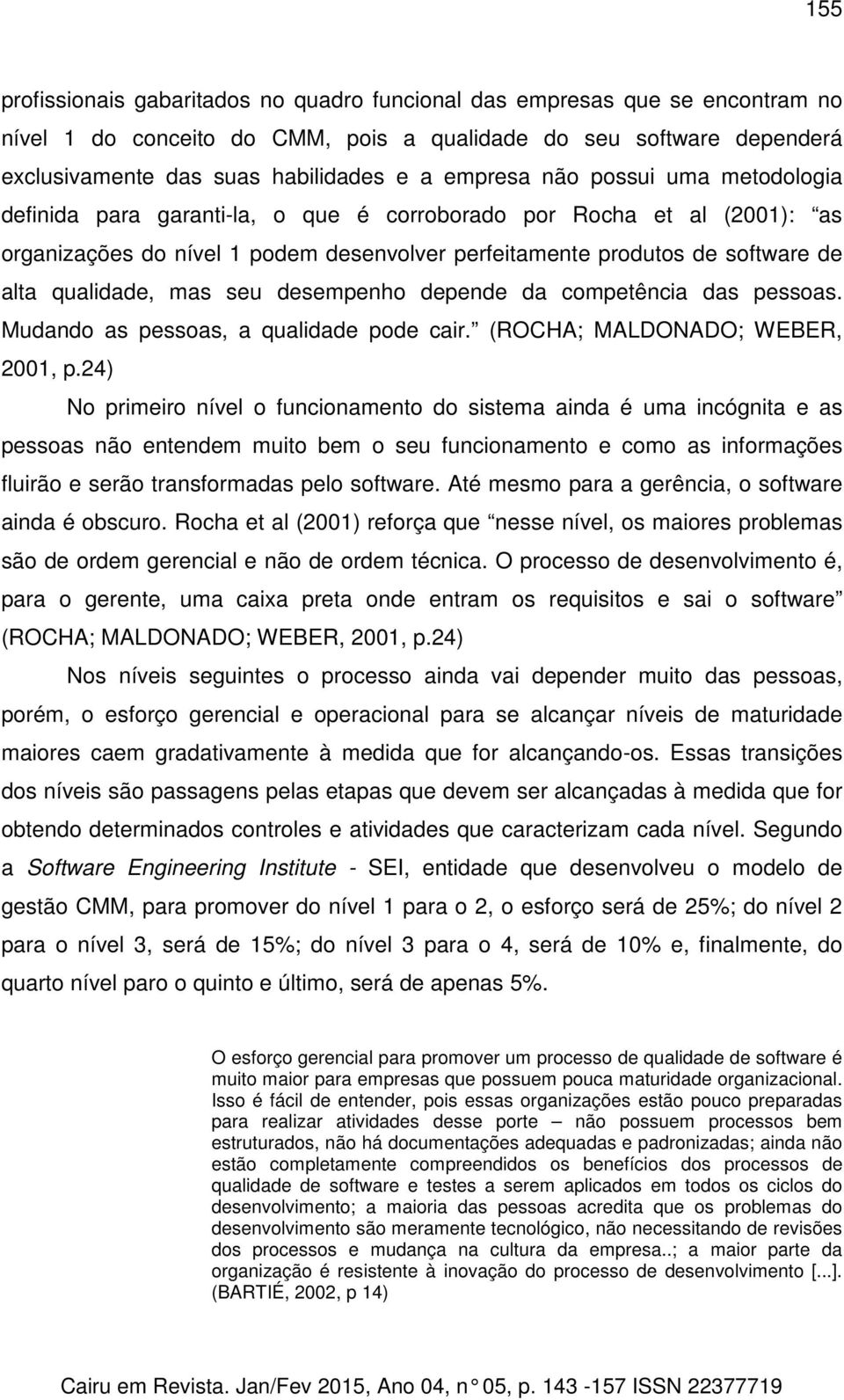 qualidade, mas seu desempenho depende da competência das pessoas. Mudando as pessoas, a qualidade pode cair. (ROCHA; MALDONADO; WEBER, 2001, p.