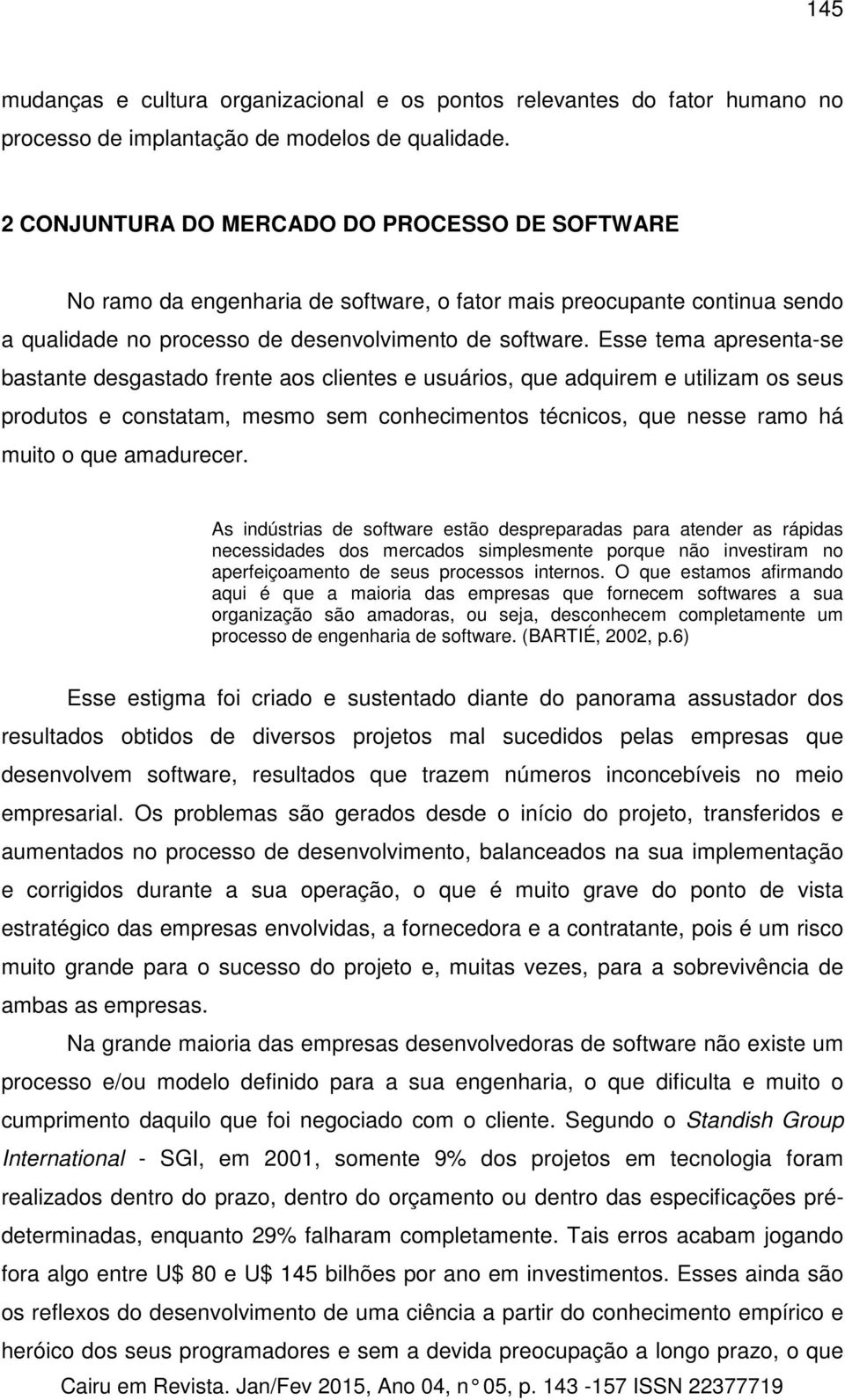 Esse tema apresenta-se bastante desgastado frente aos clientes e usuários, que adquirem e utilizam os seus produtos e constatam, mesmo sem conhecimentos técnicos, que nesse ramo há muito o que