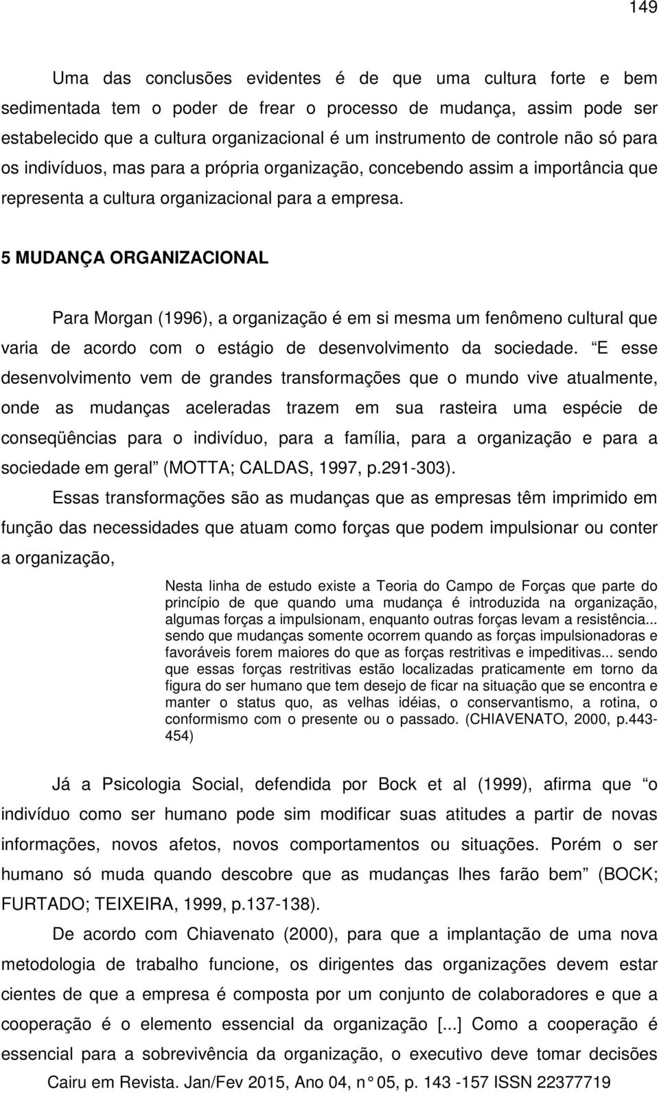 5 MUDANÇA ORGANIZACIONAL Para Morgan (1996), a organização é em si mesma um fenômeno cultural que varia de acordo com o estágio de desenvolvimento da sociedade.