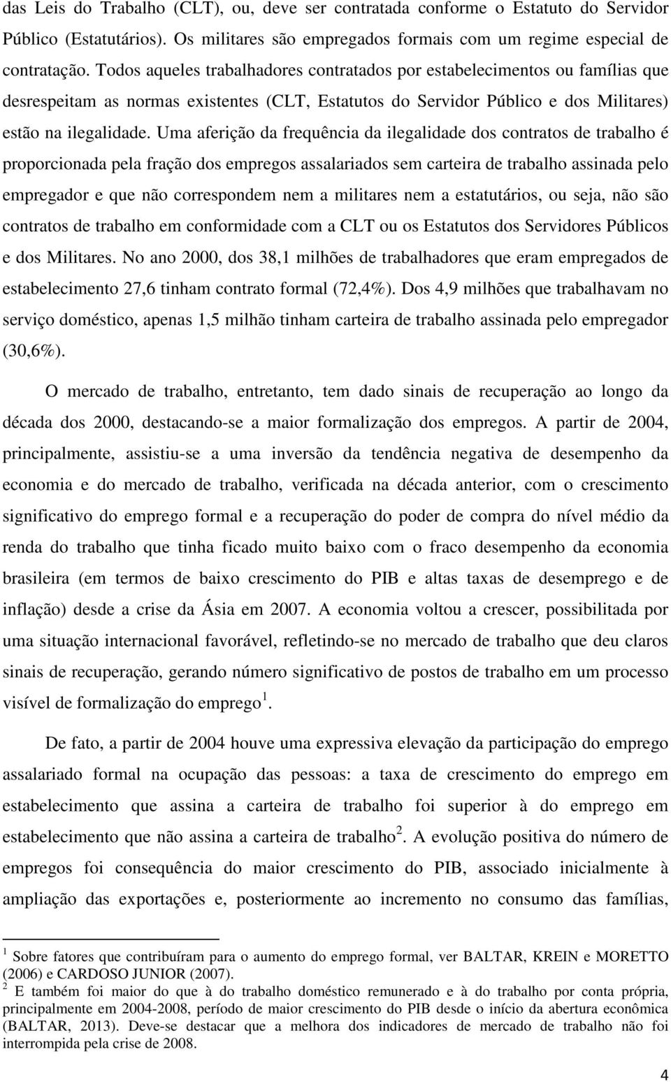 Uma aferição da frequência da ilegalidade dos contratos de trabalho é proporcionada pela fração dos empregos assalariados sem carteira de trabalho assinada pelo empregador e que não correspondem nem