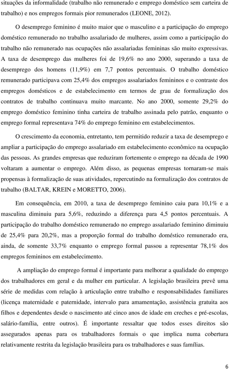 ocupações não assalariadas femininas são muito expressivas. A taxa de desemprego das mulheres foi de 19,6% no ano 2000, superando a taxa de desemprego dos homens (11,9%) em 7,7 pontos percentuais.