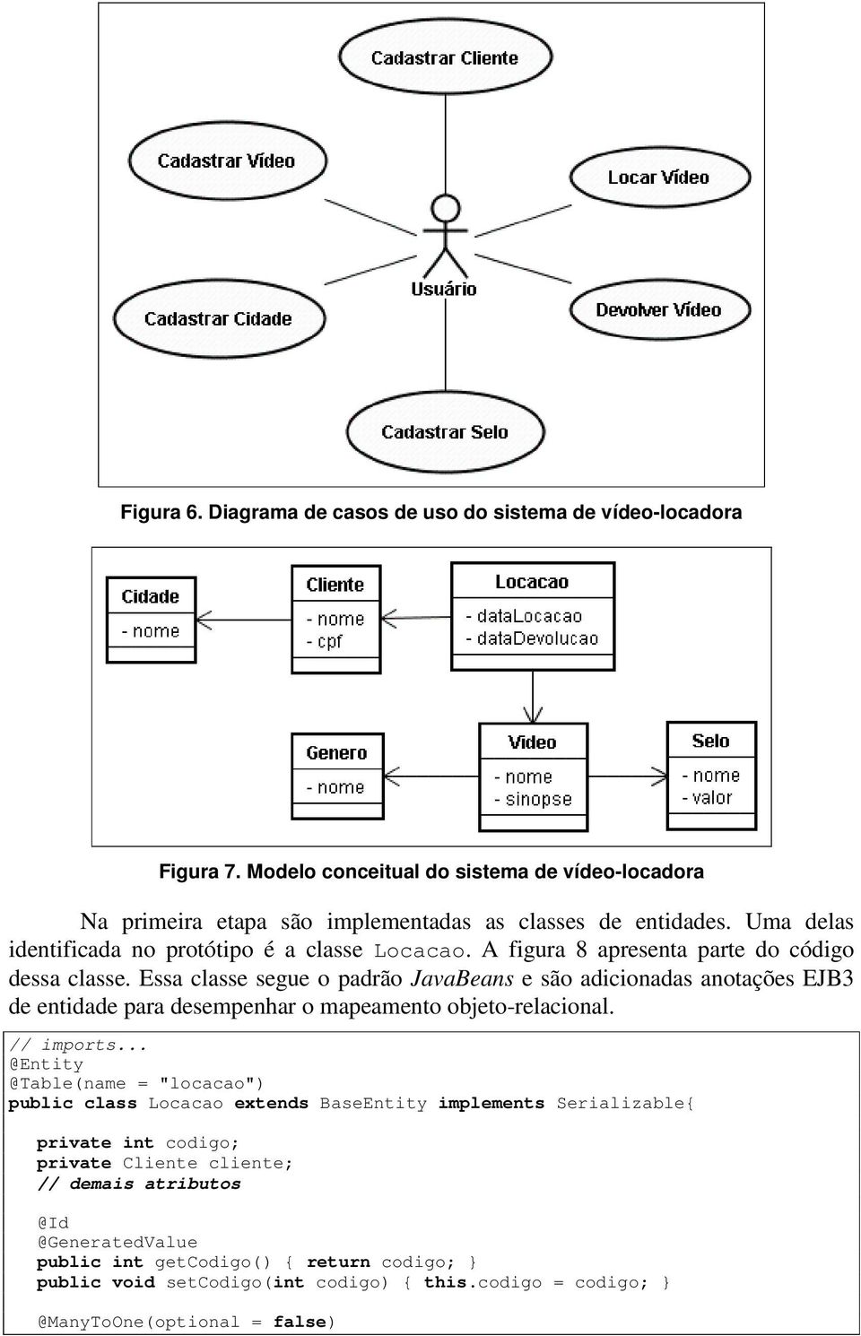 Essa classe segue o padrão JavaBeans e são adicionadas anotações EJB3 de entidade para desempenhar o mapeamento objeto-relacional. // imports.