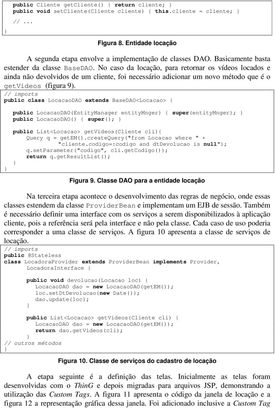 No caso da locação, para retornar os vídeos locados e ainda não devolvidos de um cliente, foi necessário adicionar um novo método que é o getvideos (figura 9).