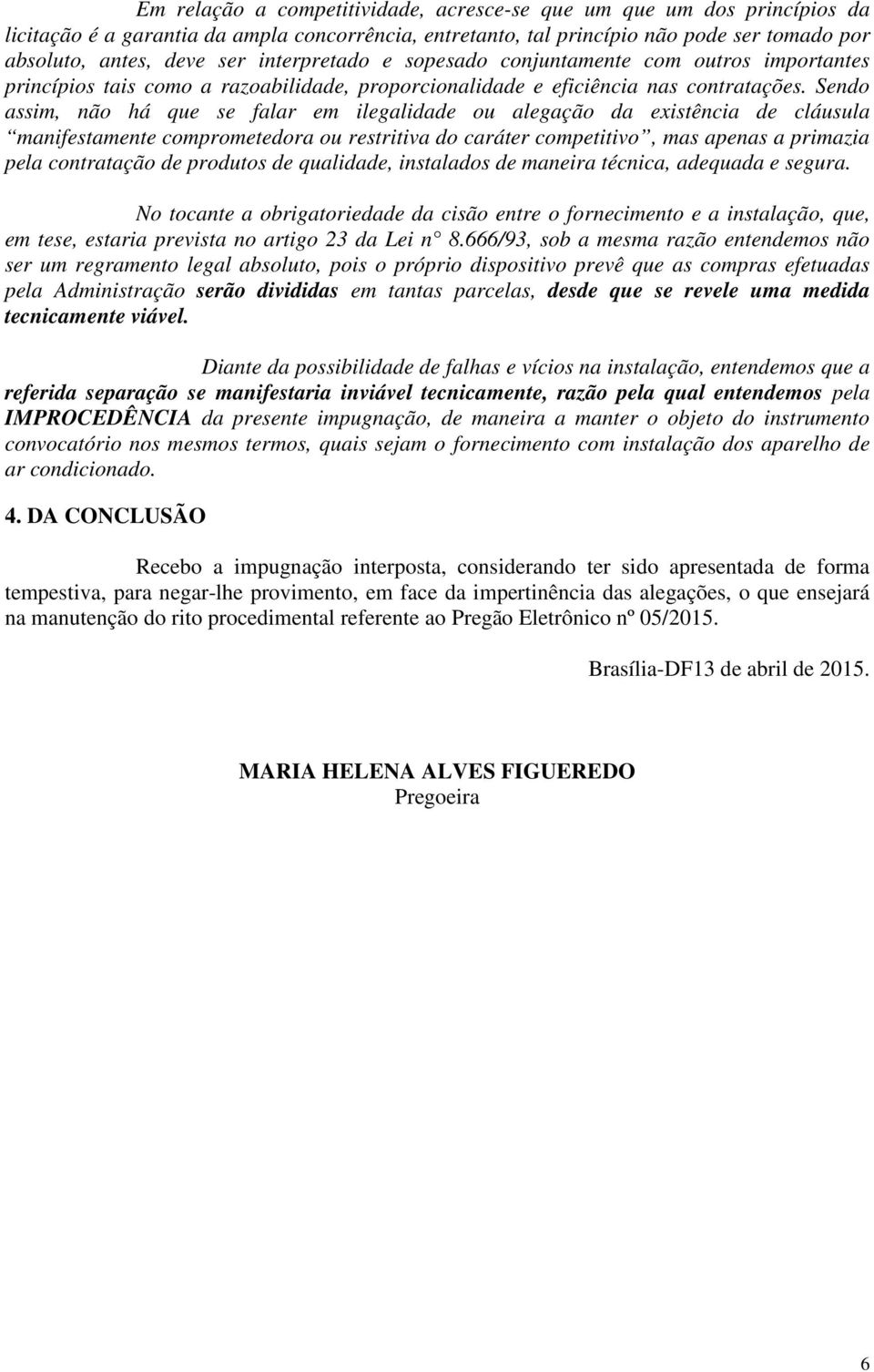 Sendo assim, não há que se falar em ilegalidade ou alegação da existência de cláusula manifestamente comprometedora ou restritiva do caráter competitivo, mas apenas a primazia pela contratação de