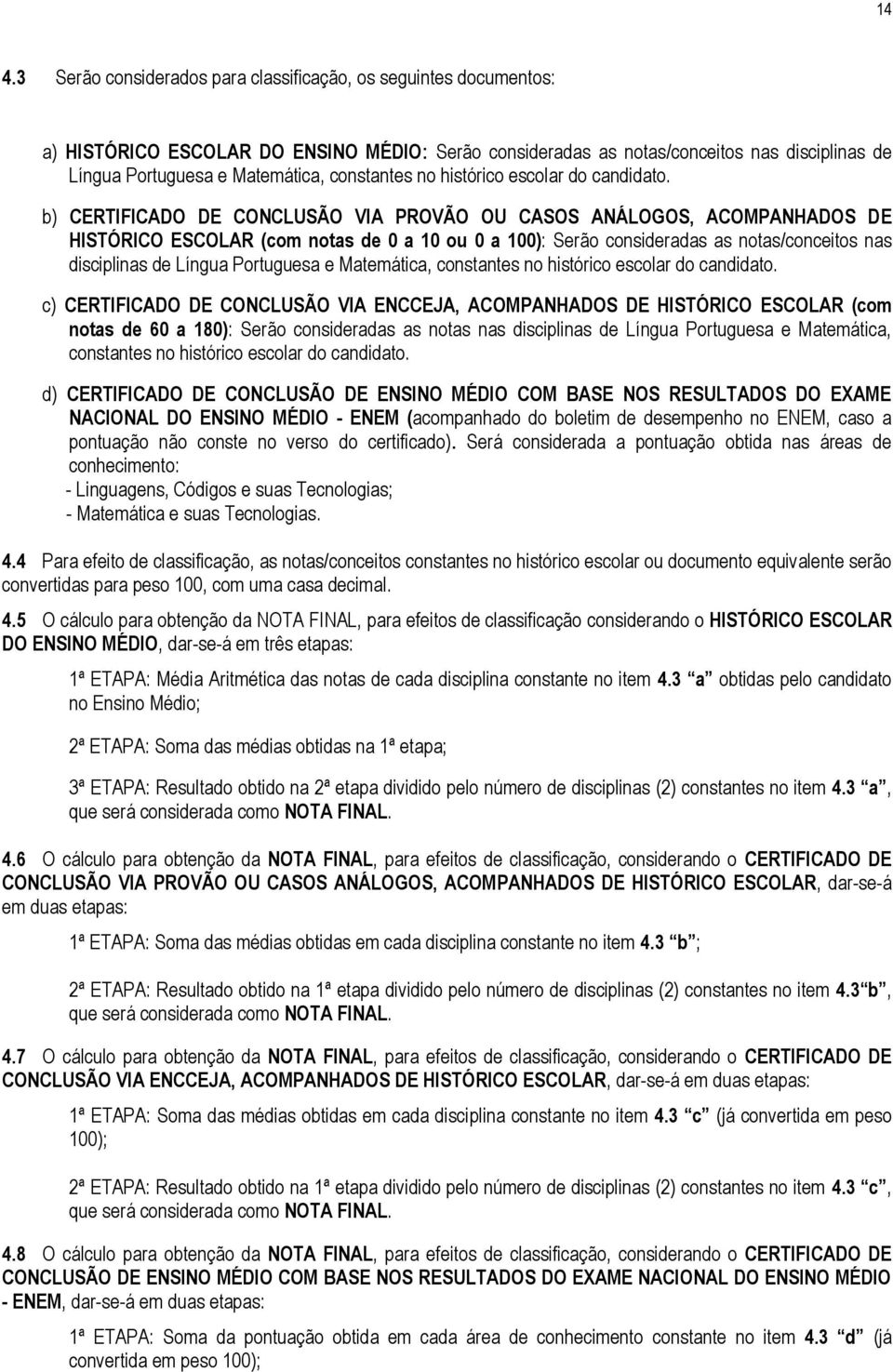 b) CERTIFICADO DE CONCLUSÃO VIA PROVÃO OU CASOS ANÁLOGOS, ACOMPANHADOS DE HISTÓRICO ESCOLAR (com notas de 0 a 10 ou 0 a 100): Serão consideradas as notas/conceitos nas disciplinas de Língua