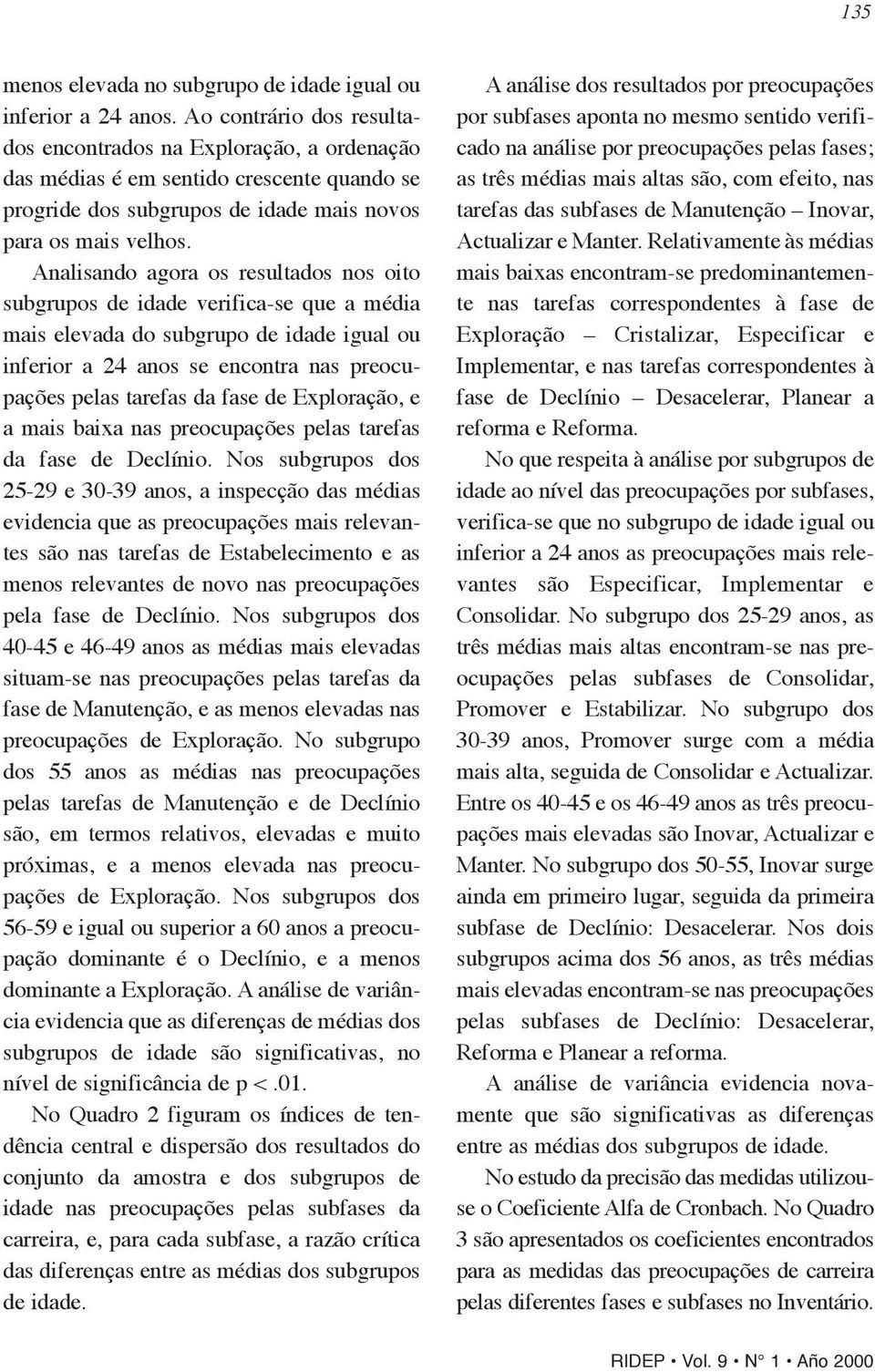 Analisando agora os resultados nos oito subgrupos de idade verifica-se que a média mais elevada do subgrupo de idade igual ou inferior a 24 anos se encontra nas preocupações pelas tarefas da fase de