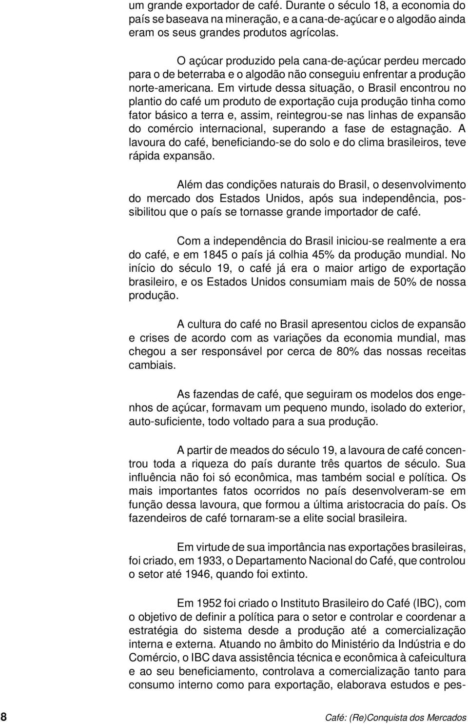 Em virtude dessa situação, o Brasil encontrou no plantio do café um produto de exportação cuja produção tinha como fator básico a terra e, assim, reintegrou-se nas linhas de expansão do comércio