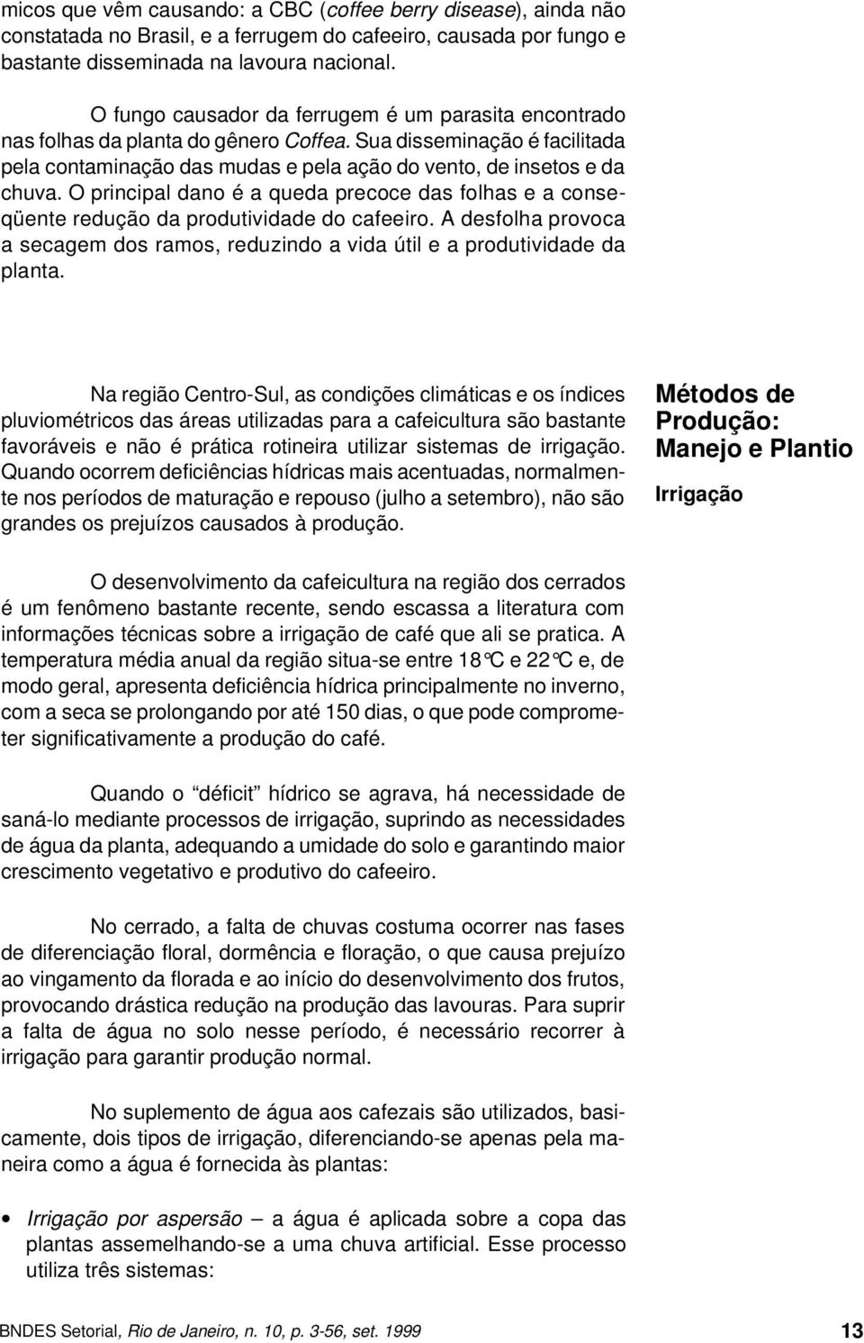 O principal dano é a queda precoce das folhas e a conseqüente redução da produtividade do cafeeiro. A desfolha provoca a secagem dos ramos, reduzindo a vida útil e a produtividade da planta.