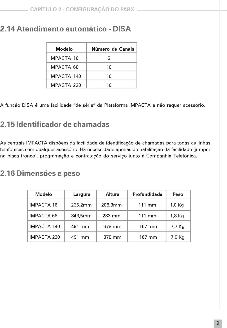 acessório. 2.15 Identificador de chamadas As centrais IMPACTA dispõem da facilidade de identificação de chamadas para todas as linhas telefônicas sem qualquer acessório.