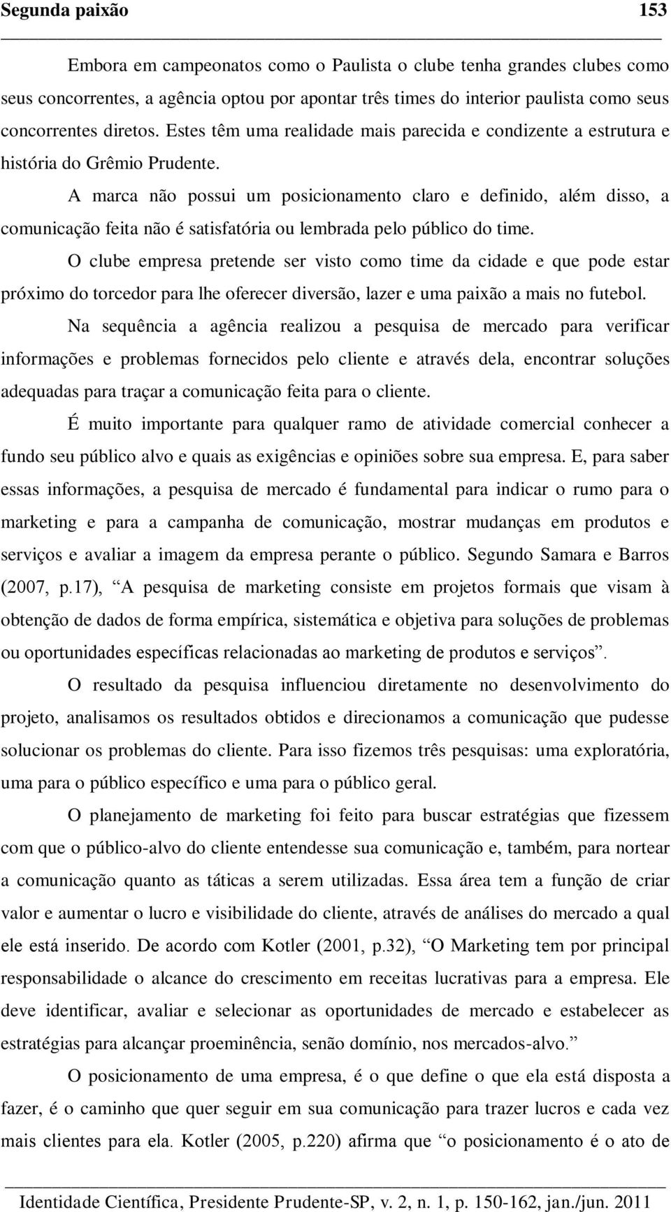 A marca não possui um posicionamento claro e definido, além disso, a comunicação feita não é satisfatória ou lembrada pelo público do time.