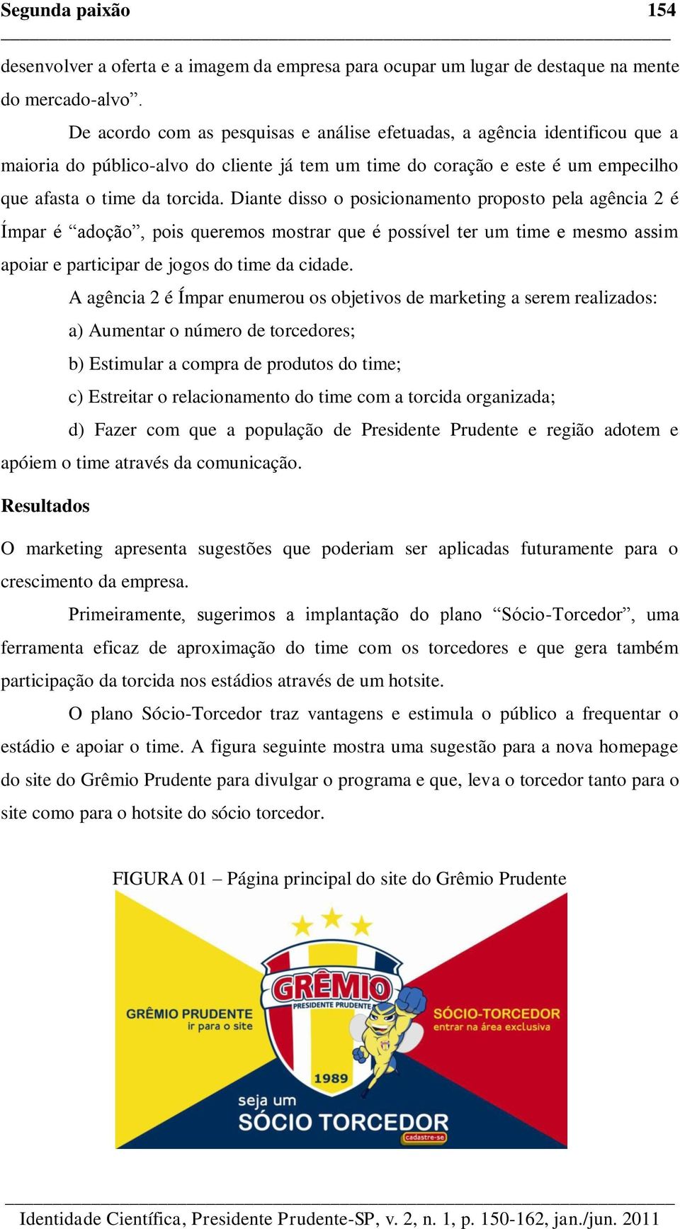 Diante disso o posicionamento proposto pela agência 2 é Ímpar é adoção, pois queremos mostrar que é possível ter um time e mesmo assim apoiar e participar de jogos do time da cidade.