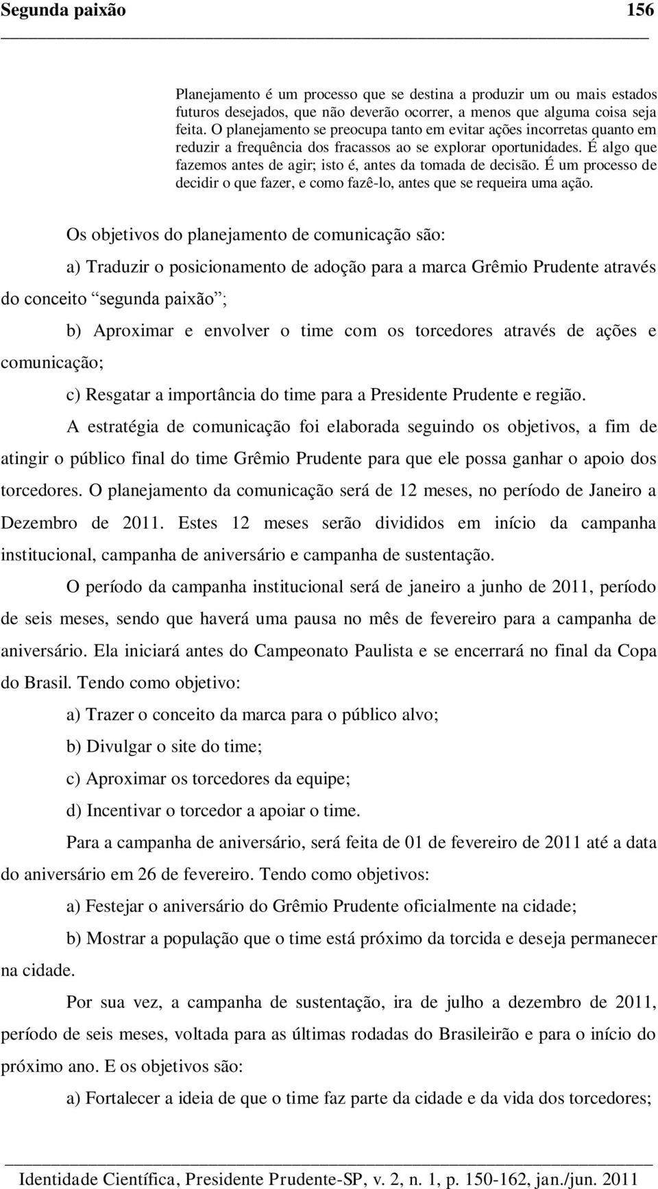 É algo que fazemos antes de agir; isto é, antes da tomada de decisão. É um processo de decidir o que fazer, e como fazê-lo, antes que se requeira uma ação.