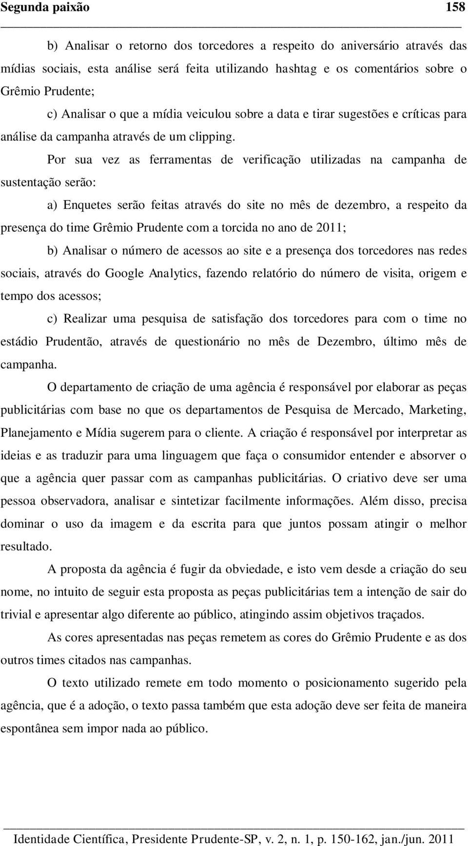 Por sua vez as ferramentas de verificação utilizadas na campanha de sustentação serão: a) Enquetes serão feitas através do site no mês de dezembro, a respeito da presença do time Grêmio Prudente com