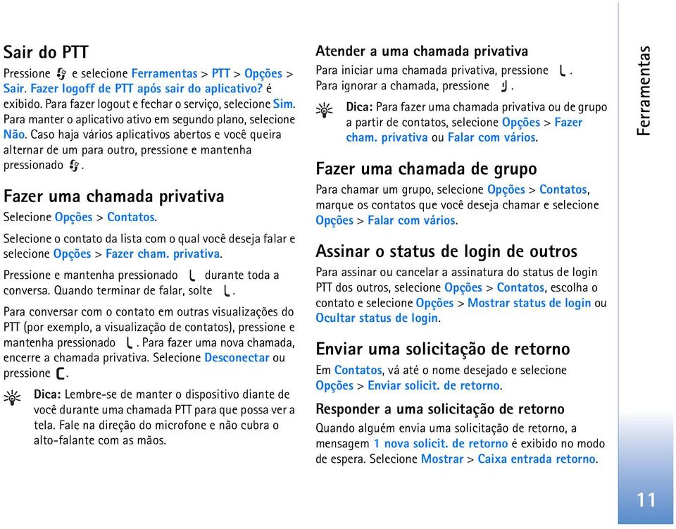 Fazer uma chamada privativa Selecione Opções > Contatos. Selecione o contato da lista com o qual você deseja falar e selecione Opções > Fazer cham. privativa. Pressione e mantenha pressionado durante toda a conversa.