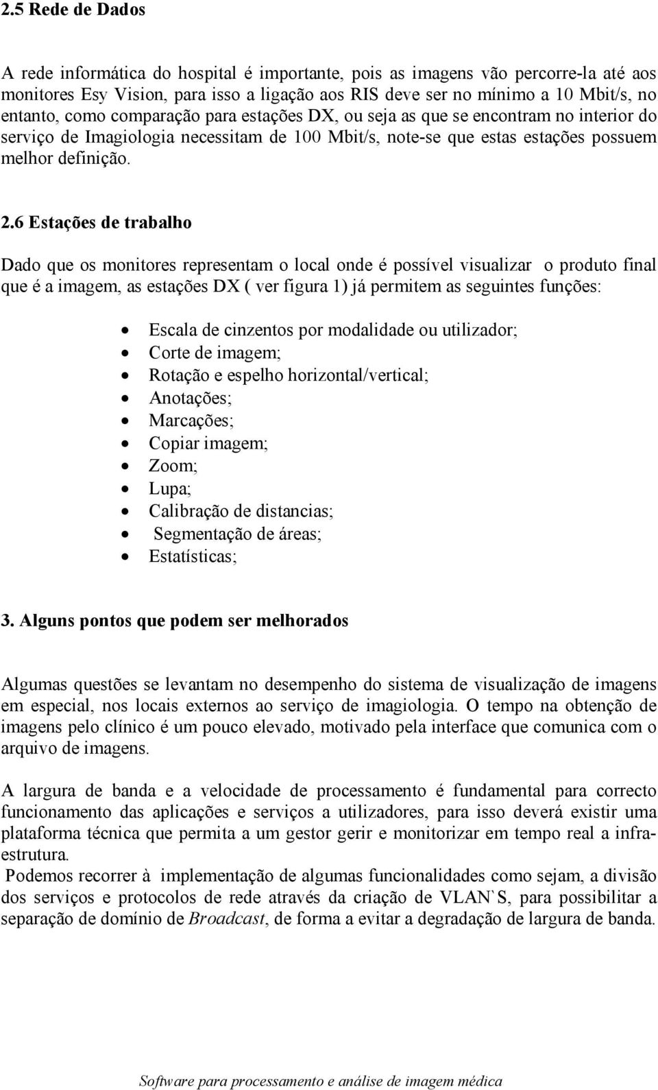 6 Estações de trabalho Dado que os monitores representam o local onde é possível visualizar o produto final que é a imagem, as estações DX ( ver figura 1) já permitem as seguintes funções: Escala de